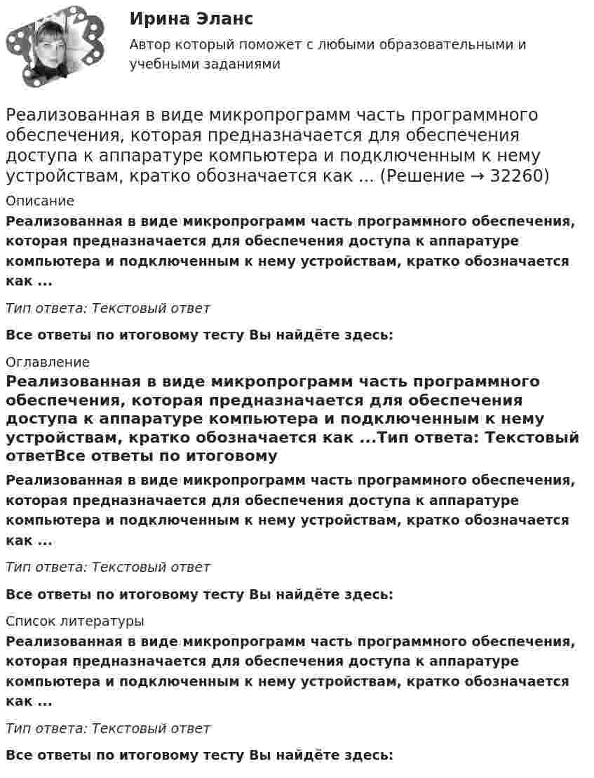      
          Описание
          Реализованная в виде микропрограмм часть программного обеспечения, которая предназначается для обеспечения доступа к аппаратуре компьютера и подключенным к нему устройствам, кратко обозначается как ...Тип ответа: Текстовый ответ Все ответы по итоговому тесту Вы найдёте здесь:  
          Оглавление
          Реализованная в виде микропрограмм часть программного обеспечения, которая предназначается для обеспечения доступа к аппаратуре компьютера и подключенным к нему устройствам, кратко обозначается как ...Тип ответа: Текстовый ответВсе ответы по итоговому тесту Вы найдёте здесь:  
          Список литературы
          Реализованная в виде микропрограмм часть программного обеспечения, которая предназначается для обеспечения доступа к аппаратуре компьютера и подключенным к нему устройствам, кратко обозначается как ...Тип ответа: Текстовый ответВсе ответы по итоговому тесту Вы найдёте здесь: 
            
            
            Реализация … функции налогов осуществляется через систему налоговых ставок и льгот, налоговых вычетов и налоговых кредитов, финансовых санкций и налоговых преференцийРеализованная в виде микропрограмм часть программного обеспечения, которая предназначается для обеспечения доступа к аппаратуре компьютера и подключенным к нему устройствам, кратко обозначается как ...Реалистичная политика работы сетевого экрана - это политика, при которой найден баланс между защитой сети организации от известных рисков и …Реальная доходность в отличие от номинальной доходностиРеальная сделка - это сделка,...Реальные мировые рынки и тенденцииРеальный капитал воплощен в … средствах производства  предметах потребления  ценных бумагах  реальных деньгахРеализация программ дополнительного образования для одаренных детей и для детей с ограниченными возможностями здоровья (СПД) Практическое занятие №2 НСПКРеализация программ дополнительного образования для одаренных детей и для детей с ограниченными возможностями здоровья (СПД) Тест №1 НСПКРеализация программ дополнительного образования для одаренных детей и для детей с ограниченными возможностями здоровья (СПД) Тест №2 НСПКРеализация проектов на основе паспортизированных компьютерных игр. Синергия. Ответы на ИТОГОВЫЙ ТЕСТ. На отлично!Реализация проектов, продюсирование (Темы 1-17) тест с ответами Синергия/МОИ/ МТИ /МОСАПРеализация самостоятельного бизнес-проекта выступает эффективным методом подготовки ... - представителей высшего уровня руководящего составаРеализация технологии разработки анкеты для родителей