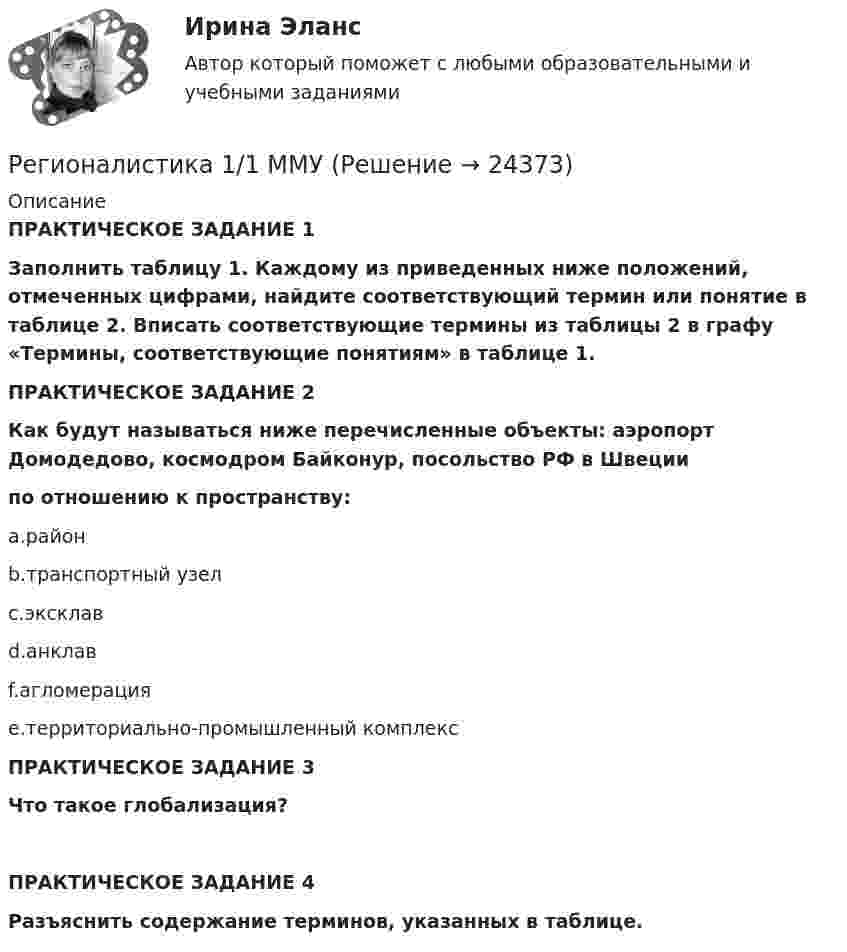     
          Описание
           ПРАКТИЧЕСКОЕ ЗАДАНИЕ 1 Заполнить таблицу 1. Каждому из приведенных ниже положений, отмеченных цифрами, найдите соответствующий термин или понятие в таблице 2. Вписать соответствующие термины из таблицы 2 в графу «Термины, соответствующие понятиям» в таблице 1. ПРАКТИЧЕСКОЕ ЗАДАНИЕ 2 Как будут называться ниже перечисленные объекты: аэропорт Домодедово, космодром Байконур, посольство РФ в Швеции по отношению к пространству:a.районb.транспортный узелc.эксклавd.анклавf.агломерацияe.территориально-промышленный комплексПРАКТИЧЕСКОЕ ЗАДАНИЕ 3 Что такое глобализация?ПРАКТИЧЕСКОЕ ЗАДАНИЕ 4Разъяснить содержание терминов, указанных в таблице.   
            
            
            Реверс двигателя осуществляется, если механическая характеристика имеет вид: Выберите один ответ: a.1 b.4 c.5Регионалистика 1/1 ММУРегионалистика / 79 вопросовРегионалистика ММУРегионалистика ММУ 2023г.Регионалистика. Практическое задание. ММУ.РЕГИОНАЛИСТИКА//СИНЕРГИЯ//МОСАП//МОИ//МТИРеализация … функции налогов осуществляется через систему налоговых ставок и льгот, налоговых вычетов и налоговых кредитов, финансовых санкций и налоговых преференцийРеализованная в виде микропрограмм часть программного обеспечения, которая предназначается для обеспечения доступа к аппаратуре компьютера и подключенным к нему устройствам, кратко обозначается как ...Реалистичная политика работы сетевого экрана - это политика, при которой найден баланс между защитой сети организации от известных рисков и …Реальная доходность в отличие от номинальной доходностиРеальная сделка - это сделка,...Реальные мировые рынки и тенденцииРеальный капитал воплощен в … средствах производства  предметах потребления  ценных бумагах  реальных деньгах