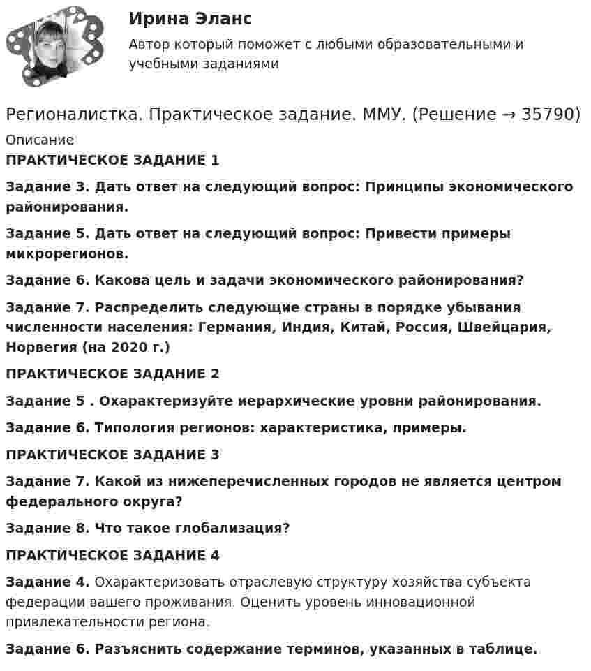      
          Описание
          ПРАКТИЧЕСКОЕ ЗАДАНИЕ 1Задание 3. Дать ответ на следующий вопрос: Принципы экономического районирования. Задание 5. Дать ответ на следующий вопрос: Привести примеры микрорегионов.Задание 6. Какова цель и задачи экономического районирования?Задание 7. Распределить следующие страны в порядке убывания численности населения: Германия, Индия, Китай, Россия, Швейцария, Норвегия (на 2020 г.)ПРАКТИЧЕСКОЕ ЗАДАНИЕ 2Задание 5 . Охарактеризуйте иерархические уровни районирования.Задание 6. Типология регионов: характеристика, примеры.ПРАКТИЧЕСКОЕ ЗАДАНИЕ 3Задание 7. Какой из нижеперечисленных городов не является центром федерального округа?Задание 8. Что такое глобализация?ПРАКТИЧЕСКОЕ ЗАДАНИЕ 4Задание 4. Охарактеризовать отраслевую структуру хозяйства субъекта федерации вашего проживания. Оценить уровень инновационной привлекательности региона.Задание 6.  Разъяснить содержание терминов, указанных в таблице.  
            
            
            Регионалистика (часть 1/1)Регионалистка. Практическое задание. ММУ.«Региональная диагностика состояния и проблем социально-экономического развития субъекта РФ (по выбору студента) Региональная политика государства сущность, формы и методы реализацииРегиональная экономика 1 тест с ответами МУИВРегиональная экономика и управление (Вариант 3)Региональная экономика и управление ММУ 2023г.Регионалистика 1/1 ММУРегионалистика / 79 вопросовРегионалистика ММУРегионалистика ММУ 2023г.Регионалистика. Практическое задание. ММУ.РЕГИОНАЛИСТИКА//СИНЕРГИЯ//МОСАП//МОИ//МТИРегионалистика. Синергия. Ответы на ИТОГОВЫЙ ТЕСТ. На отлично!