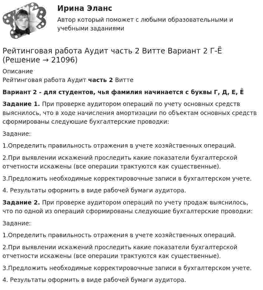     
          Описание
          Рейтинговая работа Аудит часть 2 ВиттеВариант 2 - для студентов, чья фамилия начинается с буквы Г, Д, Е, ЁЗадание 1. При проверке аудитором операций по учету основных средств выяснилось, что в ходе начисления амортизации по объектам основных средств сформированы следующие бухгалтерские проводки:  Задание:1.Определить правильность отражения в учете хозяйственных операций. 2.При выявлении искажений проследить какие показатели бухгалтерской отчетности искажены (все операции трактуются как существенные).3.Предложить необходимые корректировочные записи в бухгалтерском учете. 4. Результаты оформить в виде рабочей бумаги аудитора.Задание 2. При проверке аудитором операций по учету продаж выяснилось, что по одной из операций сформированы следующие бухгалтерские проводки:Задание:1.Определить правильность отражения в учете хозяйственных операций.2.При выявлении искажений проследить какие показатели бухгалтерской отчетности искажены (все операции трактуются как существенные).3.Предложить необходимые корректировочные записи в бухгалтерском учете. 4. Результаты оформить в виде рабочей бумаги аудитора.  
            
            
            Рейтинговая работа аудит 1_витте_вариант 1Рейтинговая работа Аудит часть 2 Витте Вариант 2 Г-ЁРейтинговая работа Базы данных Вариант 3Рейтинговая работа Базы данных Витте Вариант 6  «Е», «Н», «Ц».  «Авиапассажирские перевозки»   «Рейсы»   «Самолеты»   «Продажи»Рейтинговая работа бухгалтерские информационные системыРейтинговая работа Бухгалтерский учет и анализ 2 Вариант 2Рейтинговая работа Бухгалтерский учет и анализ 2 Вариант 2рейтинговая витте Предпринимательское правоРЕЙТИНГОВАЯ ВИТТЕ Уголовно праворейтинговая витте Уголовный процессРейтинговая работа 4 вариант Теория вероятностей и математическая статистикаРейтинговая работа №1, ИнвестицииРейтинговая работа Web-программирование МУИВ (им Витте) 7 вариант П-РРейтинговая работа Алгоритмизация и программирование Вариант 2 Витте