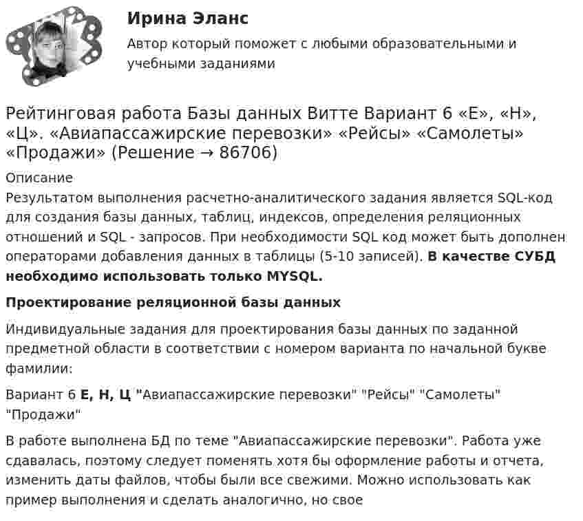     
            Описание
            Результатом выполнения расчетно-аналитического задания является SQL-код для создания базы данных, таблиц, индексов, определения реляционных отношений и SQL - запросов. При необходимости SQL код может быть дополнен операторами добавления данных в таблицы (5-10 записей). В качестве СУБД необходимо использовать только MYSQL.Проектирование реляционной базы данныхИндивидуальные задания для проектирования базы данных по заданной предметной области в соответствии с номером варианта по начальной букве фамилии: Вариант 6  Е, Н, Ц Авиапассажирские перевозки Рейсы  Самолеты  Продажи  В работе выполнена БД по теме Авиапассажирские перевозки. Работа уже сдавалась, поэтому следует поменять хотя бы оформление работы и отчета, изменить даты файлов, чтобы были все свежими. Можно использовать как пример выполнения и сделать аналогично, но свое   
            
            
            Рейтинговая работа Базы данных Вариант 3Рейтинговая работа Базы данных Витте Вариант 6  «Е», «Н», «Ц».  «Авиапассажирские перевозки»   «Рейсы»   «Самолеты»   «Продажи»Рейтинговая работа бухгалтерские информационные системыРейтинговая работа Бухгалтерский учет и анализ 2 Вариант 2Рейтинговая работа Бухгалтерский учет и анализ 2 Вариант 2Рейтинговая работа Бухгалтерский учет  и анализ вариант Ч-ШРейтинговая работа вариант 1 «Финансы организаций (предприятий)» Часть 2рейтинговая витте Уголовный процессРейтинговая работа 4 вариант Теория вероятностей и математическая статистикаРейтинговая работа №1, ИнвестицииРейтинговая работа Web-программирование МУИВ (им Витте) 7 вариант П-РРейтинговая работа Алгоритмизация и программирование Вариант 2 ВиттеРейтинговая работа Анализ хозяйственной деятельности  Витте 9 Вариант Ш-ЩРейтинговая работа аудит 1_витте_вариант 1