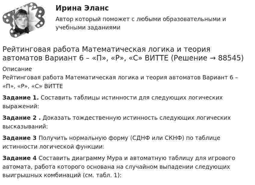     
            Описание
            Рейтинговая работа Математическая логика и теория автоматов Вариант 6 – «П», «Р», «С» ВИТТЕЗадание 1. Составить таблицы истинности для следующих логических выражений:Задание 2 . Доказать тождественную истинность следующих логических высказываний:Задание 3 Получить нормальную форму (СДНФ или СКНФ) по таблице истинности логической функции:Задание 4 Составить диаграмму Мура и автоматную таблицу для игрового автомата, работа которого основана на случайном выпадении следующих выигрышных комбинаций (см. табл. 1):    
            
            
            Рейтинговая работа Математическая логика и теория автоматов Вариант 5 – «М», «Н», «О» ВИТТЕРейтинговая работа Математическая логика и теория автоматов Вариант 6 – «П», «Р», «С» ВИТТЕРейтинговая работа Математическая логика и теория автоматов Вариант 9 – «Ш», «Щ», «Э»  ВИТТЕрейтинговая работа   Международное частное право виттеРейтинговая работа МУ им. Витте. Борьба с преступлениями в сфере экономики. Вариант №2.Рейтинговая работа МУ им. Витте. Борьба с преступлениями в сфере экономики. Вариант № 3.Рейтинговая работа Му им витте налоговое право Рейтинговая работа_Макроэкономика. Часть 2_вариант_6Рейтинговая работа математика. Витте. 1 вариант (100/100) Рейтинговая работа математика. Витте. 2 вариант (100/100)Рейтинговая работа математика. Витте. 3 вариант (100/100)Рейтинговая работа математика. Витте. 4 вариант (100/100)Рейтинговая работа математика. Витте. 5 вариант (100/100)Рейтинговая работа математика. Витте. 6 вариант (100/100)