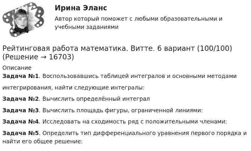      
          Описание
          Задача №1. Воспользовавшись таблицей интегралов и основными методамиинтегрирования, найти следующие интегралы:Задача №2. Вычислить определённый интегралЗадача №3. Вычислить площадь фигуры, ограниченной линиями:Задача №4. Исследовать на сходимость ряд с положительными членами:Задача №5. Определить тип дифференциального уравнения первого порядка и найти его общее решение:  
            
            
            Рейтинговая работа математика. Витте. 5 вариант (100/100)Рейтинговая работа математика. Витте. 6 вариант (100/100)Рейтинговая работа математика Витте. 8 вариант. 2022 (100/100)Рейтинговая работа Математическая логика и теория автоматов Вариант 5 – «М», «Н», «О» ВИТТЕРейтинговая работа Математическая логика и теория автоматов Вариант 6 – «П», «Р», «С» ВИТТЕРейтинговая работа Математическая логика и теория автоматов Вариант 9 – «Ш», «Щ», «Э»  ВИТТЕрейтинговая работа   Международное частное право виттеРейтинговая работа Контрольная работа виттеРейтинговая работа КриминалистикаРейтинговая работа Макроэкономика вариант 3Рейтинговая работа_Макроэкономика. Часть 2_вариант_6Рейтинговая работа математика. Витте. 1 вариант (100/100) Рейтинговая работа математика. Витте. 2 вариант (100/100)Рейтинговая работа математика. Витте. 3 вариант (100/100)
