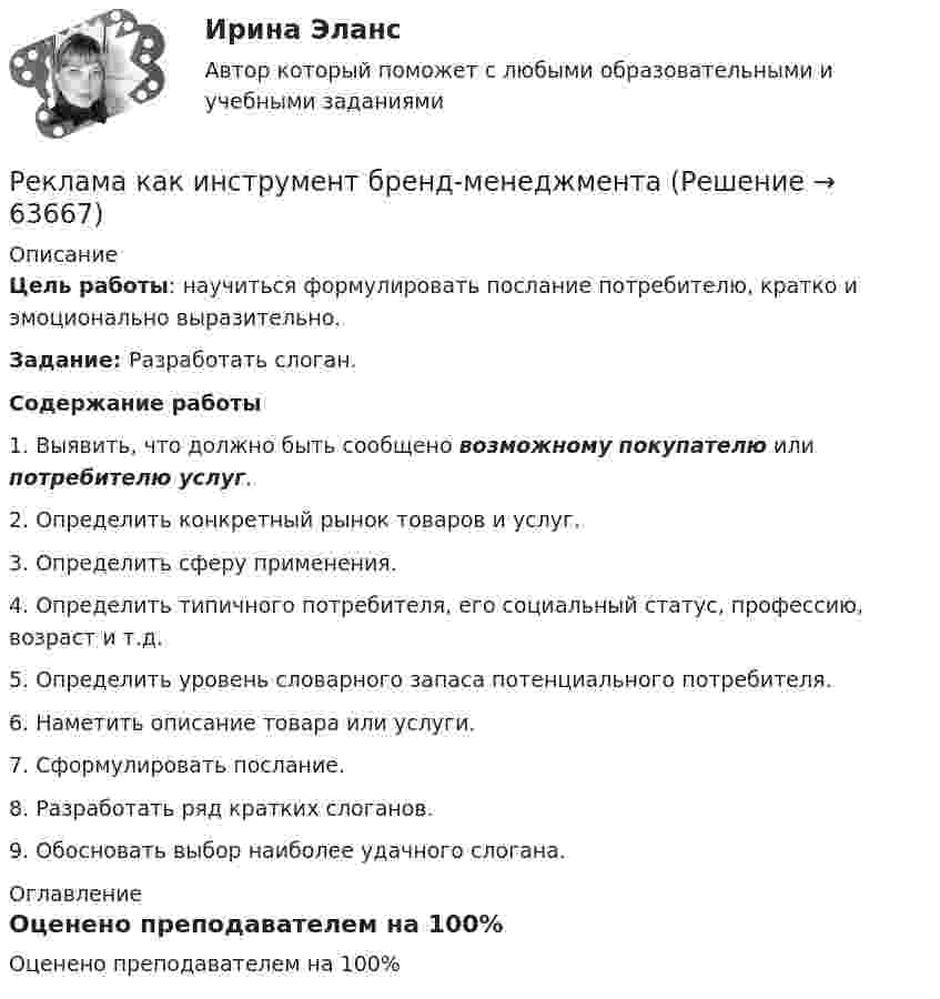      
            Описание
             Цель работы: научиться формулировать послание потребителю, кратко и эмоционально выразительно. Задание: Разработать слоган.  Содержание работы	1. Выявить, что должно быть сообщено возможному покупателю или потребителю услуг.	2. Определить конкретный рынок товаров и услуг.	3. Определить сферу применения.	4. Определить типичного потребителя, его социальный статус, профессию, возраст и т.д.	5. Определить уровень словарного запаса потенциального потребителя.	6. Наметить описание товара или услуги.	7. Сформулировать послание.	8. Разработать ряд кратких слоганов.9. Обосновать выбор наиболее удачного слогана. 
            Оглавление
            Оценено преподавателем на 100%  
            
            
            Реклама и связи с общественностью в гостиничной деятельности итоговый тест Реклама как инструмент бренд-менеджментаРеклама одного из автомобилей компании «Тюнингфар» выглядела так: «Выдели свой автомобиль в потоке ночного города. Теперь этот эксклюзив доступен не только обладателям BMW, но и владельцам авто любой другой марки, в том числе российской (ВАЗ, ГАЗРеклама приводит к  результату продажи - Рекламу можно разделить на два условных подпункта – это оффлайн и онлайнРекламная анимация Ответы СИНЕРГИЯРекламная анимация (Синергия)Рекламная анимация. Синергия. 100 баллов на ОТЛИЧНО! Итоговый тест 2023 г. 5 семестр.Рейтинговая работа_эконометрика_витте_вариант 3 (е)Рейтинговая работы по Конституционному праву / ВИТТЭ / 3 вариатРейтинговое расчетное задание № 1Рейтинговое расчетное задание № 1Реклама блогеров каждый день нас снабжает всё новой информациейРеклама блогеров каждый день нас снабжает всё новой информациейРеклама в наше время штука очень дорогая, но без нее твой товар или услуги никто не узнает