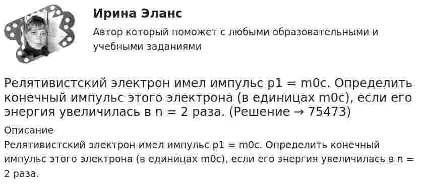      
            Описание
            Релятивистский электрон имел импульс р1 = m0с. Определить конечный импульс этого электрона (в единицах m0с), если его энергия увеличилась в n = 2 раза.   
            
            
            Релятивистский протон обладал кинетической энергией, равной энергии покоя. Определить, во сколько раз возрастет его кинетическая энергия, если его импульс увеличится в n = 2 раза.Релятивистский электрон имел импульс р1 = m0с. Определить конечный импульс этого электрона (в единицах m0с), если его энергия увеличилась в n = 2 раза.Ремонт брелка автосигнализацииРемонт ванной комнаты может зависеть от площади ванной комнатыРемонт в квартире. С чего начатьРемонт гидромуфты вентилятора автомобиля КамАЗРемонт дома. Внутри и снаружи💯 Релейная защита и автоматика электроэнергетических систем.ти (ответы на тест Синергия / МОИ / МТИ / МосАП, май 2023)💯 Релейная защита и автоматика электроэнергетических систем.ти (ответы на тест Синергия / МОИ / МТИ / МосАП, сентябрь 2023)💯 Релейная защита и автоматика электроэнергетических систем.ти (ответы на тест Синергия / МОИ / МТИ / МосАП, январь 2024)Релейная защита и автоматика электроэнергетических систем.ти (тест с ответами Синергия/МОИ/ МТИ)Релейная защита систем электроснабженияРелейная защита систем электроснабженияРелейно-контактной схеме  соответствует формула алгебры высказываний: [94.jpg] 