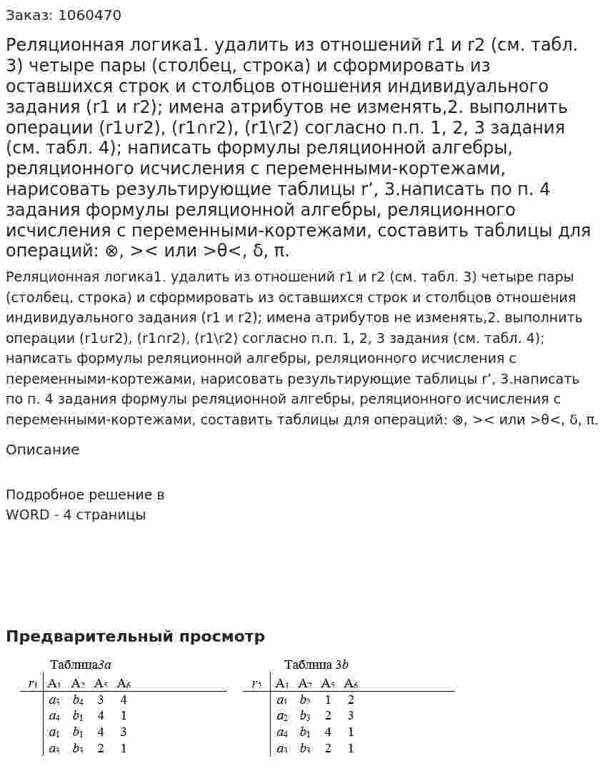 Реляционная логика1.	удалить из отношений r1 и r2 (см. табл. 3) четыре пары (столбец,  строка) и сформировать из оставшихся строк и столбцов отношения индивидуального задания (r1 и r2); имена атрибутов не изменять,2. выполнить операции (r1∪r2), (r1∩r2), (r1\r2) согласно п.п. 1, 2, 3  задания (см. табл. 4); написать формулы реляционной алгебры, реляционного исчисления с переменными-кортежами, нарисовать результирующие таблицы r’, 3.написать по п. 4 задания формулы реляционной алгебры,  реляционного исчисления с переменными-кортежами, составить таблицы для операций: ⊗, >< или >θ<, δ, π. 