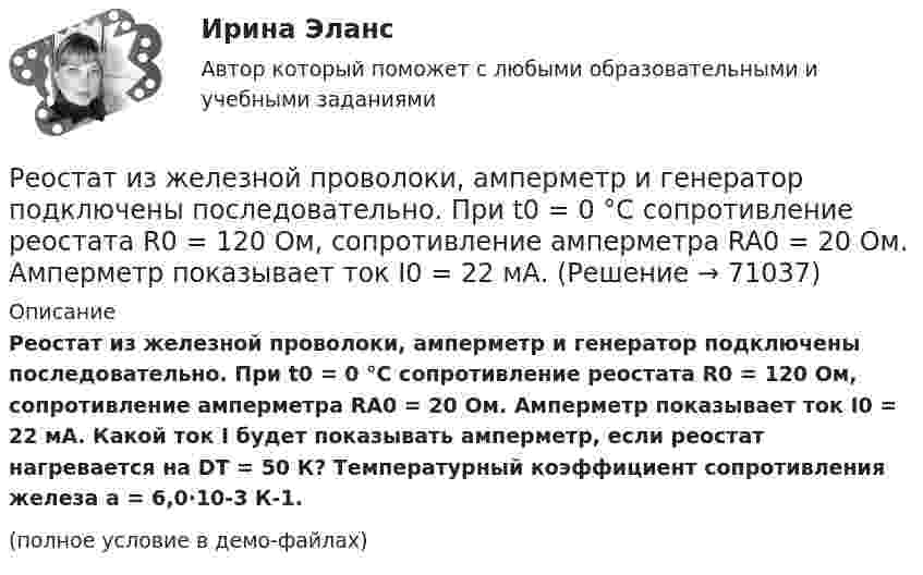     
            Описание
            Реостат из железной проволоки, амперметр и генератор подключены последовательно. При t0 = 0 °C сопротивление реостата R0 = 120 Ом, сопротивление амперметра RA0 = 20 Ом. Амперметр показывает ток I0 = 22 мА. Какой ток I будет показывать амперметр, если реостат нагревается на DT = 50 К? Температурный коэффициент сопротивления железа a = 6,0·10-3 К-1.(полное условие в демо-файлах)   
            
            
            Рентгеновское излучение  = 1 нм) рассеивается электронами, которые можно считать практически свободными. Определить максимальную длину волны max рентгеновского излучения в рассеянном пучке.Реостат из железной проволоки, амперметр и генератор подключены последовательно. При t0 = 0 °C сопротивление реостата R0 = 120 Ом, сопротивление амперметра RA0 = 20 Ом. Амперметр показывает ток I0 = 22 мА.Реостат подключен к источнику тока. При изменении сопротивления реостата от R1 = 4,0 Ом, до R2 = 9,5 Ом сила тока в цепи изменяется от I1 = 8,0 A, до I2 = 3,6 А. Определите ЭДС e источника тока и его внутреннее сопротивление r.Репер грунтовой – это:Реплицированные распределенные хранилища данных Витте рейтинговая работа вар. 8 буква ЗРепродуктивная система женских половых органовРепутация - это ...Ремонт осуществляется, для того чтобы продлить срок службы мягкой мебелиРемонт, порядок расчета расходов на материалы, запчасти, оплату работ, связанных с ремонтом поврежденногоРемонт - что это такое. Многим приходится сталкиваться с такой проблемой, как ремонтРеновация - это мена или обмен?Рентабельность коммерческого банкаРентабельность - это...Рентгеновские лучи (1 нм) рассеиваются электронами, которые можно считать практически свободными. Определите максимальную длину max рентгеновских лучей в рассеянном пучке.