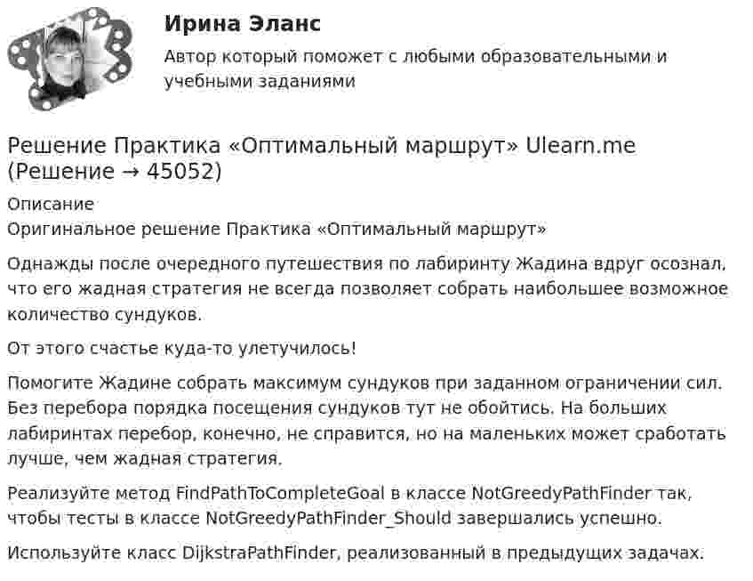      
            Описание
            Оригинальное решение Практика «Оптимальный маршрут» Однажды после очередного путешествия по лабиринту Жадина вдруг осознал, что его жадная стратегия не всегда позволяет собрать наибольшее возможное количество сундуков.От этого счастье куда-то улетучилось!Помогите Жадине собрать максимум сундуков при заданном ограничении сил. Без перебора порядка посещения сундуков тут не обойтись. На больших лабиринтах перебор, конечно, не справится, но на маленьких может сработать лучше, чем жадная стратегия.Реализуйте метод FindPathToCompleteGoal в классе NotGreedyPathFinder так, чтобы тесты в классе NotGreedyPathFinder_Should завершались успешно.Используйте класс DijkstraPathFinder, реализованный в предыдущих задачах.  
            
            
            Решение Правительственной комиссии по вопросам оптимизации и повышения эффективности бюджетных расходов оформляется в форме ... Решение Практика «Оптимальный маршрут» Ulearn.meРешение Практика «Путь в лабиринте»Решение практических заданий по Судебной риторикеРешение практических задач. 1.Определить характер каждой ошибки. Исправить ошибки и классифицировать их в соответствии с образцом.  Автор перекликается с рассуждением президента, они сливаются друг с другом.  В словах автора тонкой линией РЕШЕНИЕ  ПРАКТИЧЕСКИХ  (СИТУАЦИОННЫХ)  ЗАДАЧ ПО ДИСЦИПЛИНЕ Психология управленияРешение ситуацийРешением Совета муниципального образования «О бюджете муниципального образования Город А на 2022 год» утвержден бюджет муниципального образования «город А» на 2022 г. по расходам в сумме 540 000 тыс. руб., в том числе объем текущих расходов в суммеРешением Советского районного суда г Нижний Новгород от 15 января 2019 г. вступившим в законную силу 16 февраля 2019 г. в удовлетворении иска Сергеева к Николаеву и Иванову о переводе прав и обязанностей Решением суда М.И.Сушкову лишили родительских прав в отношении ее восьмилетней дочери Нины. Основанием для лишения родительских прав было злоупотребление матерью спиртными напитками и уклонение от выполнения родительских обязанностей. Решение неопределённых и несобственных интеграловРешение об эмиссии выпуска государственных ценных бумаг принимается … указанных ценных бумаг в соответствии с генеральными условиями эмиссии и обращения государственных ценных бумаг, а также с условиями эмиссии и обращения государственных ценныхРешение о бюджете подлежит официальному опубликованию не позднее ... после его подписания в установленном порядкеРешение о конкретных кандидатах на сокращение из числа работников структурного подразделения крупной организации принимает ...