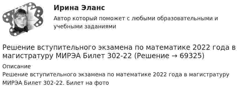     
            Описание
            Решение вступительного экзамена по математике 2022 года в магистратуру МИРЭА Билет 302-22. Билет на фото   
            
            
            Решение вступительного экзамена по математике 1 августа 2023 года в магистратуру МИРЭА Билет 401-23Решение вступительного экзамена по математике 2022 года в магистратуру МИРЭА Билет 302-22Решение вступительного экзамена по математике 2023 года в магистратуру МИРЭА Билет 201-23Решение вступительного экзамена по математике в магистратуру МИРЭА 1 августа Билет 202-22Решение вступительного экзамена по математике в магистратуру МИРЭА 1 августа Билет 301-22Решение геометрических задач методом координатРешение двух задач - трасология и баллистикаРешение 8 задач по Судебной психиатрииРешение 9  кейсовРешение 9 практических работ по Уголовному правуРешение билета вступительного экзамена по математике 2023 года в магистратуру МИРЭА Билет 301-23Решение внешнего вида изделия промышленного или кустарно-ремесленного производства - это промышленный ...Решение вступительного экзамена в магистратуру МИРЭА 1 августа Билет 201-22Решение вступительного экзамена в магистратуру МИРЭА 21 июля Билет 102-22