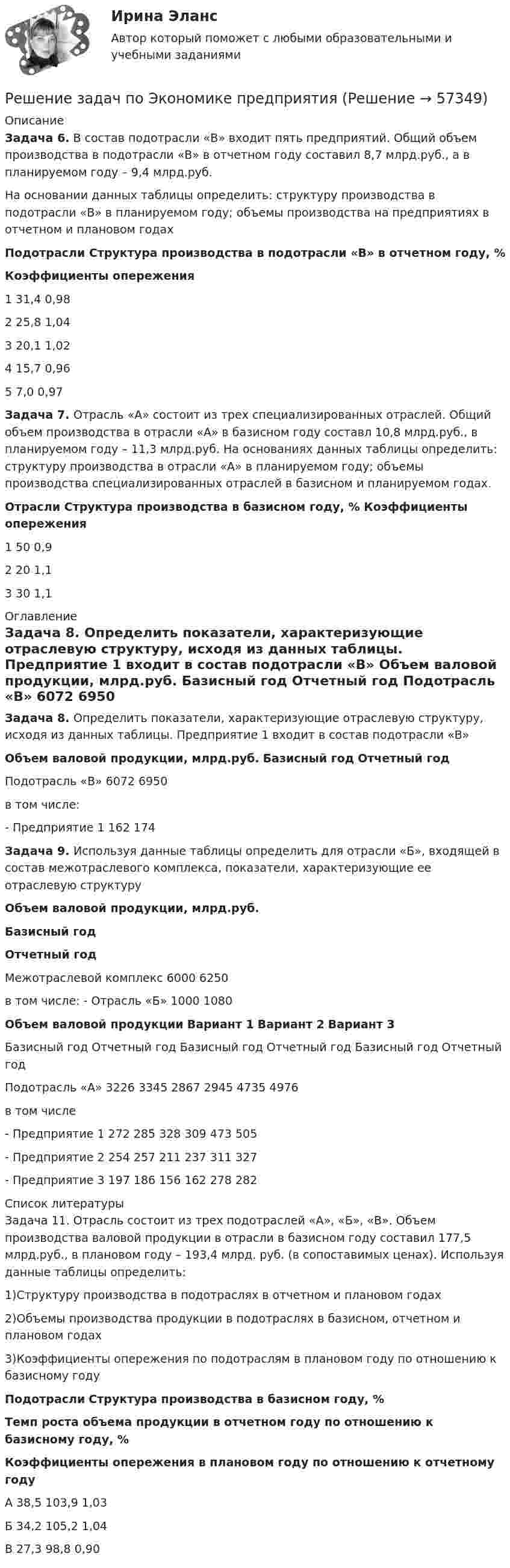     
            Описание
            Задача 6. В состав подотрасли «В» входит пять предприятий. Общий объем производства в подотрасли «В» в отчетном году составил 8,7 млрд.руб., а в планируемом году – 9,4 млрд.руб.На основании данных таблицы определить: структуру производства в подотрасли «В» в планируемом году; объемы производства на предприятиях в отчетном и плановом годах     Подотрасли Структура производства в подотрасли «В» в отчетном году, % Коэффициенты опережения   1 31,4 0,98   2 25,8 1,04   3 20,1 1,02   4 15,7 0,96   5 7,0 0,97  Задача 7. Отрасль «А» состоит из трех специализированных отраслей. Общий объем производства в отрасли «А» в базисном году составл 10,8 млрд.руб., в планируемом году – 11,3 млрд.руб. На основаниях данных таблицы определить: структуру производства в отрасли «А» в планируемом году; объемы производства специализированных отраслей в базисном и планируемом годах.  Отрасли  Структура производства в базисном году, %  Коэффициенты опережения   1  50 0,9   2 20 1,1   3 30 1,1  
            Оглавление
            Задача 8. Определить показатели, характеризующие отраслевую структуру, исходя из данных таблицы. Предприятие 1 входит в состав подотрасли «В» Объем валовой продукции, млрд.руб. Базисный год Отчетный год   Подотрасль «В» 6072 6950   в том числе:         - Предприятие 1 162 174Задача 9. Используя данные таблицы определить для отрасли «Б», входящей в состав межотраслевого комплекса, показатели, характеризующие ее отраслевую структуру   Объем валовой продукции, млрд.руб. Базисный год Отчетный год   Межотраслевой комплекс  6000 6250   в том числе:         - Отрасль «Б» 1000 1080 Объем валовой продукции Вариант 1 Вариант 2 Вариант 3   Базисный год Отчетный год Базисный год Отчетный год Базисный год Отчетный год   Подотрасль «А» 3226 3345 2867 2945 4735 4976   в том числе- Предприятие 1 272 285 328 309 473 505   - Предприятие 2 254 257 211 237 311 327   - Предприятие 3 197 186 156 162 278 282  
            Список литературы
            Задача 11. Отрасль состоит из трех подотраслей «А», «Б», «В». Объем производства валовой продукции в отрасли в базисном году составил 177,5 млрд.руб., в плановом году – 193,4 млрд. руб. (в сопоставимых ценах). Используя данные таблицы определить:1)Структуру производства в подотраслях в отчетном и плановом годах2)Объемы производства продукции в подотраслях в базисном, отчетном и плановом годах3)Коэффициенты опережения по подотраслям в плановом году по отношению к базисному году Подотрасли Структура производства в базисном году, % Темп роста объема продукции в отчетном году по отношению к базисному году, % Коэффициенты опережения в плановом году по отношению к отчетному году   А 38,5 103,9 1,03   Б 34,2 105,2 1,04   В 27,3 98,8 0,90   
            
            
            Решение задач по уголовному профилю синергияРешение задач по Экономике предприятияРешение задач по экономическим предметамРешение задач синергиярешение задач синергия уголовный профильРешение задач уголовный профиль синергияРешение задач. Химия. С подробным описанием.*️⃣ Решение задач по Страхованию. Вариант 1Решение задач по теме: Основные свойства строительных материаловРешение задач по теме «Формование полимерных изделий»Решение задач по уголовному правуРешение задач по уголовному правуРешение задач по уголовному правуРешение задач по Уголовному праву. (Количество 31 задачи)