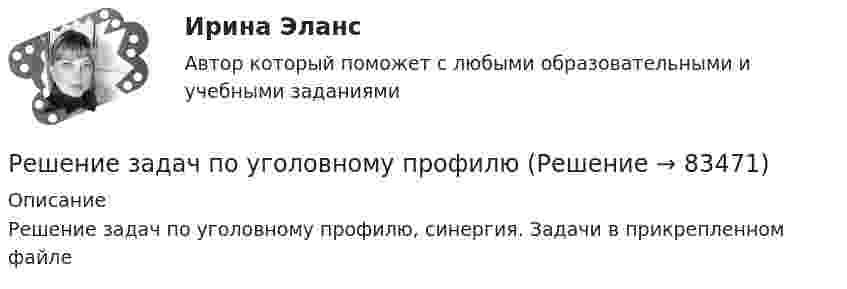     
            Описание
            Решение задач по уголовному профилю, синергия. Задачи в прикрепленном файле   
            
            
            Решение задач по Уголовному праву. (Количество 31 задачи)Решение задач по уголовному профилю Решение задач по уголовному профилю синергияРешение задач по Экономике предприятияРешение задач по экономическим предметамРешение задач синергиярешение задач синергия уголовный профильРешение задач по Риск менеджменту на финансовых рынкахРешение задач по Семейному праву*️⃣ Решение задач по Страхованию. Вариант 1Решение задач по теме: Основные свойства строительных материаловРешение задач по теме «Формование полимерных изделий»Решение задач по уголовному правуРешение задач по уголовному праву