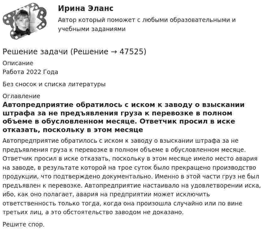      
            Описание
            Работа 2022 ГодаБез сносок и списка литературы 
            Оглавление
             Автопредприятие обратилось с иском к заводу о взыскании штрафа за не предъявления груза к перевозке в полном объеме в обусловленном месяце. Ответчик просил в иске отказать, поскольку в этом месяце имело место авария на заводе, в результате которой на трое суток было прекращено производство продукции, что подтверждено документально. Именно в этой части груз не был предъявлен к перевозке. Автопредприятие настаивало на удовлетворении иска, ибо, как оно полагает, авария на предприятии может исключить ответственность только тогда, когда она произошла случайно или по вине третьих лиц, а это обстоятельство заводом не доказано.Решите спор. 
            
            
            Решение задачиРешение задачиРешение задачиРешение задачиРешение задачиРешение задачиРешение задачиРешение задачРешение задачРешение задач.Решение задача по экономикеРешение задач «Бизнес-план обустройства газового месторождения»Решение задач в экселе при покупке//КАПИТАЛ КОРПОРАЦИИрешение задачи