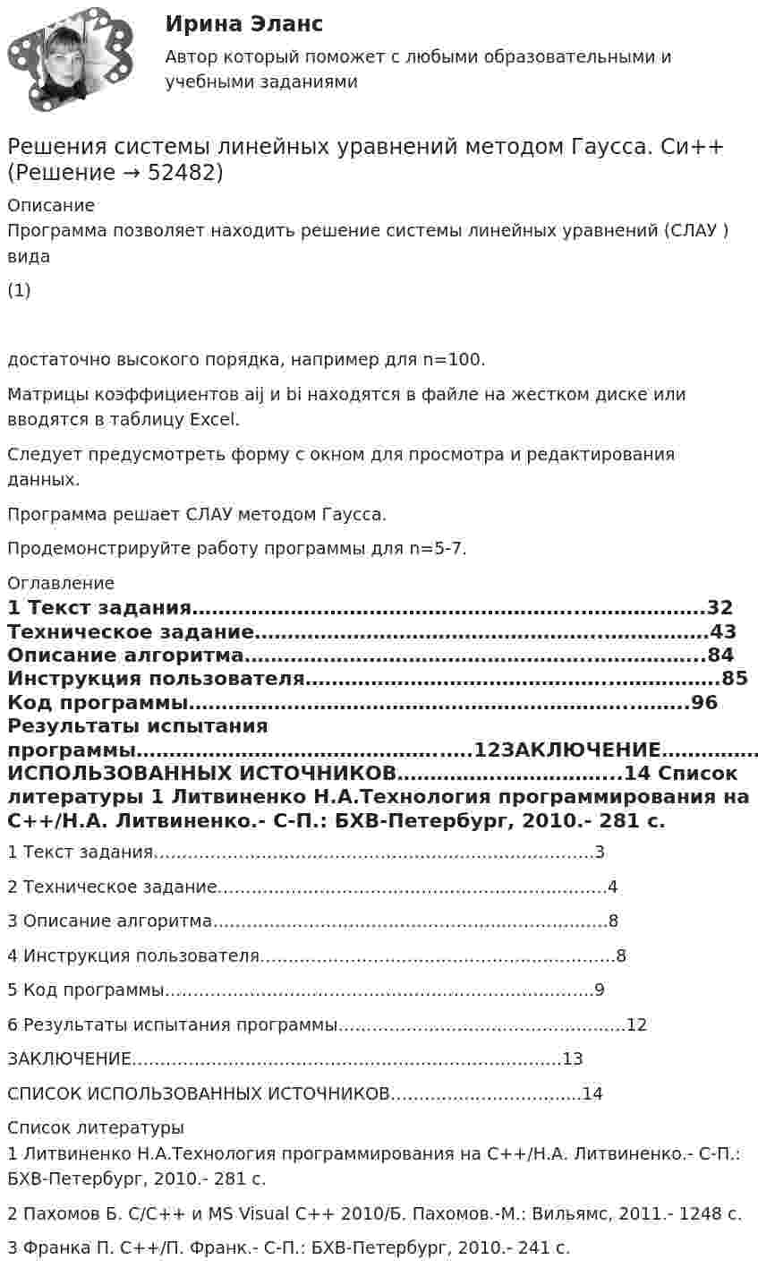      
            Описание
            Программа позволяет находить решение системы линейных уравнений (СЛАУ ) вида                                     (1)     достаточно высокого порядка, например для n=100.Матрицы коэффициентов aij и bi находятся в файле на жестком диске или вводятся в таблицу Excel.  Следует предусмотреть форму с окном для просмотра и редактирования данных.Программа решает СЛАУ методом Гаусса.Продемонстрируйте работу программы для n=5-7. 
            Оглавление
            1 Текст задания…………………………………………………..……………….32 Техническое задание……………………………………………..…………….43 Описание алгоритма……………………………………………..……………..84 Инструкция пользователя………………………………………..…………….85 Код программы…………………………………………………………..……..96 Результаты испытания программы………………………………………..….12ЗАКЛЮЧЕНИЕ………………………………………………………………….13СПИСОК ИСПОЛЬЗОВАННЫХ ИСТОЧНИКОВ…………….……………...14 
            Список литературы
                 1 Литвиненко Н.А.Технология программирования на С++/Н.А. Литвиненко.- С-П.: БХВ-Петербург, 2010.- 281 с.     2 Пахомов Б. С/C++ и MS Visual C++ 2010/Б. Пахомов.-М.: Вильямс, 2011.- 1248 с.    3 Франка П. С++/П. Франк.- С-П.: БХВ-Петербург, 2010.- 241 с.
            
            
            Решения по текущей деятельности, которые связаны с выбором конкретных вариантов реализации принятой стратегии с учетом оперативно складывающейся ситуации, - это ... решенияРешения системы линейных уравнений методом Гаусса. Си++Решенная задачаРешенные задачи по теории вероятностей и мат. статистикеРешенный кейс по управлению человеческими ресурсамиРешите аналитически матричную игру 2x2, заданную платежной матрицей.Решите задачи, использовав текст «Законов Хаммурапи»: 1. Некто Э. обратился к судье с просьбой оформить его развод с женой по причине ее бездетности. Судья сначала отказался принять исковое заявление, сославшись на необходимость получить согласие на развод от супруги Э. и ее отца, давшего за дочерью значительное приданое. В назначенное времяРешения задач по теме Поиск транзитивного замыкания отношений.Решения задач по теме Семейства множеств, прямые произведения, векторы, проекции векторовРешения задач по теме Соответствия и их свойстваРешения задач по теме Способы определения множествРешения задач по теме Функции, отображения, отношения. Эквивалентность и порядок. Грани на множествах.Решения задач по теме Эквивалентные преображения формул в алгебру множеств.Решения задач по теме Эквивалентные преобразования формул в алгебре Буля.