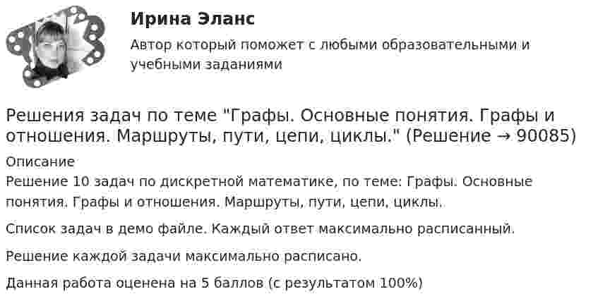     
            Описание
            Решение 10 задач по дискретной математике, по теме: Графы. Основные понятия. Графы и отношения. Маршруты, пути, цепи, циклы.Список задач в демо файле. Каждый ответ максимально расписанный.Решение каждой задачи максимально расписано.Данная работа оценена на 5 баллов (с результатом 100%)   
            
            
            Решения задач по теме Алгебра отношений.Решения задач по теме Графы. Основные понятия. Графы и отношения. Маршруты, пути, цепи, циклы.Решения задач по теме Графы. Основные понятия. Способы задания. Части графа.Решения задач по теме Операции над множествамиРешения задач по теме Поиск транзитивного замыкания отношений.Решения задач по теме Семейства множеств, прямые произведения, векторы, проекции векторовРешения задач по теме Соответствия и их свойстваРешение ситуацийРешение ситуаций. Ситуация 1 ОАО «Сибторг» – крупное промышленное предприятие, созданное в 1995 году. На предприятии имеется ряд функциональных подразделений, в том числе планово-экономический отдел, в котором работаю специалисты с большим стажемрешение ситуационных задачРешение суда или административного органа по конкретному делу, которому придается характер правила, нормы, – это …Решение теста по Уголовному праву.Решение  четыре задачи в экселеРешение экзамена Право и организация соц. обеспечения: Ситуация 1  и Ситуация 2