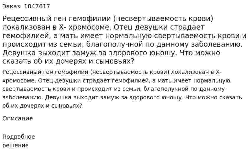 Рецессивный ген гемофилии (несвертываемость крови) локализован в Х- хромосоме. Отец девушки страдает гемофилией, а мать имеет нормальную свертываемость крови и происходит из cемьи, благополучной по данному заболеванию. Девушка выходит замуж за здорового юношу. Что можно сказать об их дочерях и cыновьях? 