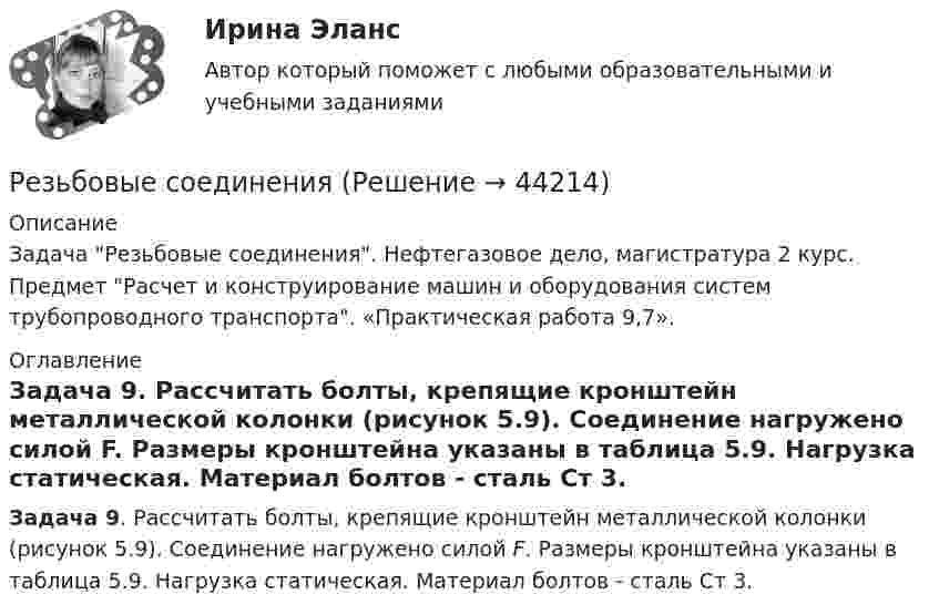     
            Описание
            Задача Резьбовые соединения. Нефтегазовое дело, магистратура 2 курс. Предмет Расчет и конструирование машин и оборудования систем трубопроводного транспорта. «Практическая работа 9,7».  
            Оглавление
            Задача 9. Рассчитать болты, крепящие кронштейн металлической колонки (рисунок 5.9). Соединение нагружено силой F. Размеры кронштейна указаны в таблица 5.9. Нагрузка статическая. Материал болтов - сталь Ст 3.  
            
            
            Результаты решения задач по налогу на прибыль организацийРезьбовые соединенияРезьбу на стержне изображают сплошными основными линиями ...РЕЗЮМЕ ДЛЯ ПОСТУПЛЕНИЯРезюме должно отображать следующие основные качества, требуемые от сотрудникаРеинжиниринг бизнес-процессов (6 семестр) МФПУ Синергия💯 Реинжиниринг бизнес-процессов (ответы на тест Синергия / МОИ / МТИ / МосАП, январь 2024)Результатом проведения ОЭЭ является:Результатом хэш-преобразования исходного сообщения является …Результат осознанной позиции и поведения человека в области трудовой деятельности, связанный с должностным или профессиональным ростомРезультаты анализа, проводимого вышестоящим органом управления для внешних пользователей анализа, оформляются …Результаты деятельности предприятияРезультаты __________ должны включать в себя любые решения и действия, связанные с возможными изменениями экологической политики, целей, задач и других элементов системы экологического менеджмента в соответствии с обязательствами в отношении Результаты инвентаризации денежных средств на расчетном счете оформляются через заполнение формы …