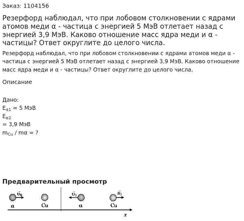 Резерфорд наблюдал, что при лобовом столкновении с ядрами атомов меди α - частица с энергией 5 МэВ отлетает назад с энергией 3,9 МэВ. Каково отношение масс ядра меди и α - частицы? Ответ округлите до целого числа. 