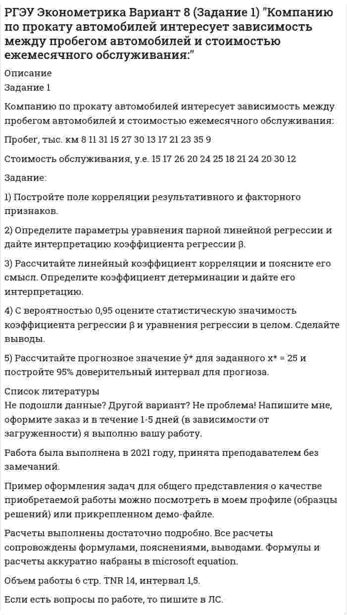    
          Описание
          Задание 1Исследуется зависимость между урожайностью зерновых и количеством внесенных удобрений. Данные по 11 фермерским хозяйствам области:Урожайность зерновых, ц/га	29	36	41	48	46	31	25	22	38	32	26Внесено удобрений на 1 га, кг	12	18	25	19	23	17	11	19	14	18	11Задание:1) Постройте поле корреляции результативного и факторного признаков. 2) Определите параметры уравнения парной линейной регрессии и дайте интерпретацию коэффициента регрессии β.	3) Рассчитайте линейный коэффициент корреляции и поясните его смысл. Определите коэффициент детерминации и дайте его интерпрета-цию.4) С вероятностью 0,95 оцените статистическую значимость коэффициента регрессии β и уравнения регрессии в целом. Сделайте выводы.5) Рассчитайте прогнозное значение ŷ* для заданного х* = 22 и постройте 95% доверительный интервал для прогноза.  
          Список литературы
          Не подошли данные? Другой вариант? Не проблема! Напишите мне, оформите заказ и в течение 1-5 дней (в зависимости от загруженности) я выполню вашу работу.Работа была выполнена в 2021 году, принята преподавателем без замечаний.Пример оформления задач для общего представления о качестве приобретаемой работы можно посмотреть в моем профиле (образцы решений) или прикрепленном демо-файле.Расчеты выполнены достаточно подробно. Все расчеты сопровождены формулами, пояснениями, выводами. Формулы и расчеты аккуратно набраны в microsoft equation.Объем работы 6 стр. TNR 14, интервал 1,5.Если есть вопросы по работе, то пишите в ЛС.
            
            
            РГЭУ Эконометрика Вариант 9 (Задание 1) Исследуется зависимость между урожайностью зерновых и количеством внесенных удобрений. Данные по 11 фермерским хозяйствам областиРГЭУ Эконометрика Вариант 9 (Задание 2). Медицинская компания провела обследования людей, имеющих лишний весРеакция изомеризации CH3NC → CH3CN , которая протекает в газовой фазе, имеет первый порядок по компоненту при высоких давлениях и второй – при низкихРЕГИОНАЛИСТИКАРегиональные рынкиРегрессионная зависимость объема продаж у от расходов на рекламу х по 22 предприятиям объединения записывается в виде. Регрессионная зависимость себестоимости у (руб) продукции от технической оснащенности х (тыс.руб) по группе 15 предприятий.Рекламное извещениеРасчет системы защитного заземленияРасчет температуры горенияРасчёт трансформатораРасчёт трёхфазной цепиРГЭУ Эконометрика Вариант 3 (Задание 1) По 12 однородным предприятиям имеются данные о количестве рабочих с профессиональной подготовкой и количестве бракованной продукцииРГЭУ Эконометрика Вариант 5 (Задание 1) Компания «Вест», состоящая из 12 региональных представительств, продает кухонные принадлежности, рассылая каталоги по почтеРГЭУ Эконометрика Вариант 6 (Задание 2). Изучается влияние стоимости основных и оборотных средств на величину валового дохода торговых предприятий г. Ростова-на-Дону. 
