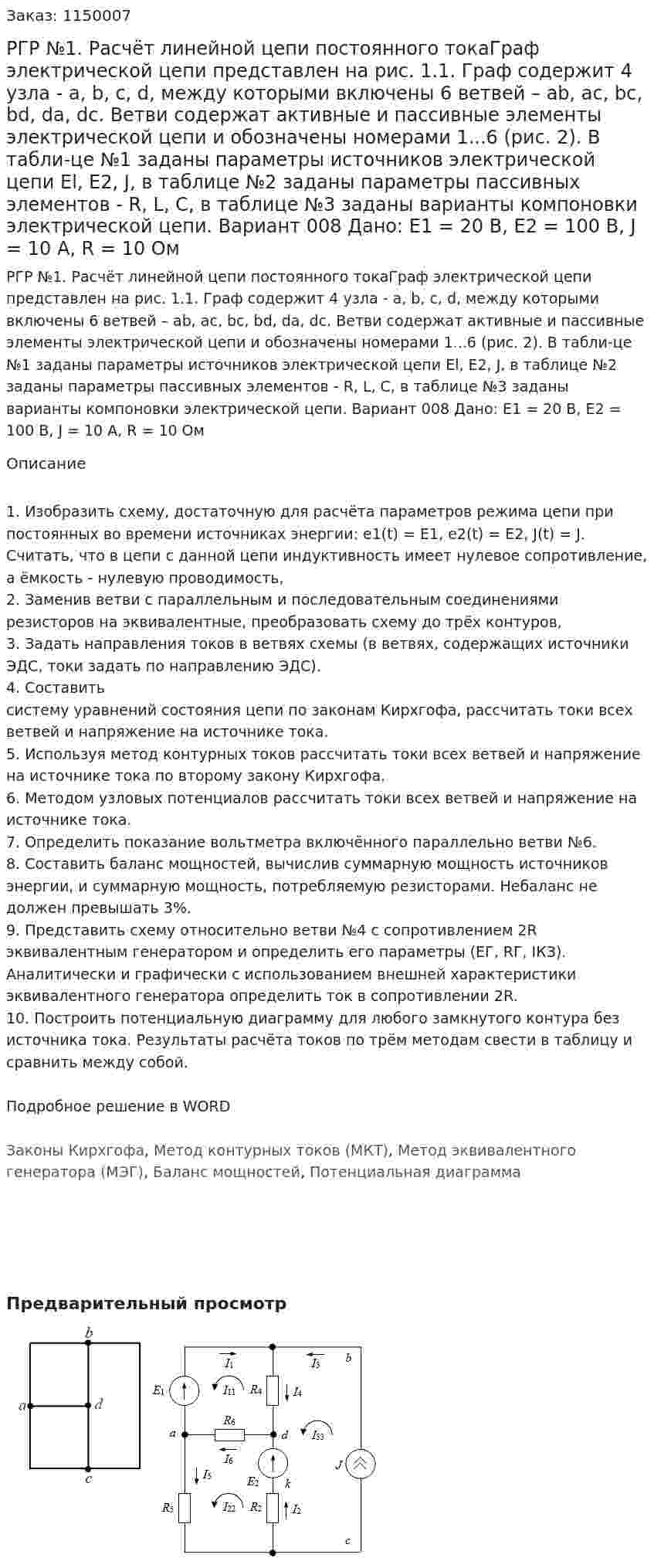 РГР №1. Расчёт линейной цепи постоянного токаГраф электрической цепи представлен на рис. 1.1. Граф содержит 4 узла - a, b, с, d, между которыми включены 6 ветвей – ab, ас, bc, bd, da, dc. Ветви содержат активные и пассивные элементы электрической цепи и обозначены номерами 1...6 (рис. 2). В табли-це №1 заданы параметры источников электрической цепи El, Е2, J, в таблице №2 заданы параметры пассивных элементов - R, L, С, в таблице №3 заданы варианты компоновки электрической цепи. Вариант 008 Дано: Е1 = 20 В, Е2 = 100 В, J = 10 А, R = 10 Ом 