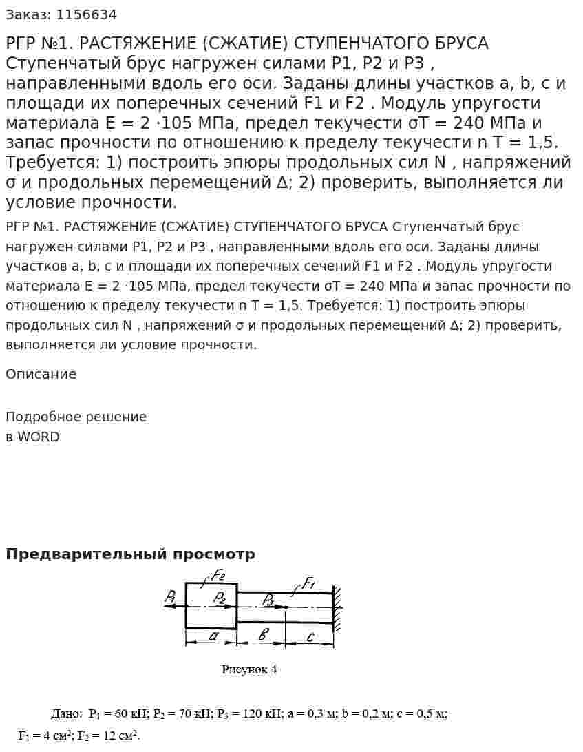 РГР №1. РАСТЯЖЕНИЕ (СЖАТИЕ) СТУПЕНЧАТОГО БРУСА  Ступенчатый брус нагружен силами P1, P2 и P3 , направленными вдоль его оси. Заданы длины участков a, b, c и площади их поперечных сечений F1 и F2 . Модуль упругости материала E = 2 ⋅105 МПа, предел текучести σТ = 240 МПа и запас прочности по отношению к пределу текучести n Т = 1,5. Требуется: 1) построить эпюры продольных сил N , напряжений σ и продольных перемещений ∆; 2) проверить, выполняется ли условие прочности. 
