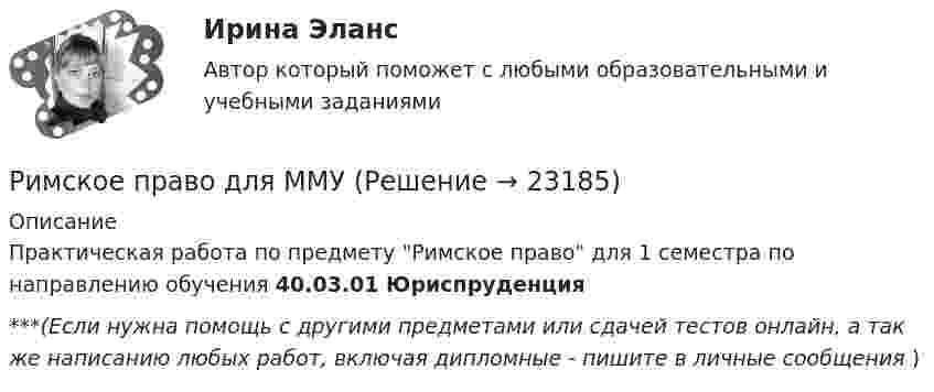     
          Описание
          Практическая работа по предмету Римское право для 1 семестра по направлению обучения 40.03.01 Юриспруденция***(Если нужна помощь с другими предметами или сдачей тестов онлайн, а так же написанию любых работ, включая дипломные - пишите в личные сообщения  )  
            
            
            💯 Римское право (все ответы на тест Синергия / МТИ / МосАП, февраль 2023)Римское право для ММУРимское право итоговый тест Римское право итоговый тест 2023Римское право ММУ 2023г.Римское право Ответы на тесты 1-3 и итоговое тестирование Витте МУИВ💯 Римское право (правильные ответы на тест Синергия / МОИ / МТИ / МосАП)Римское право 3 задачи✅ Римское право 59 вопросов СИНЕРГИЯ МТИ 2022Римское право вар 2 рейтинговая работа ВиттеРимское право (Вариант 1, РАНХ и ГС)Римское право ВСЕ ЗАДАНИЯ💯 Римское право (все ответы на тест Синергия / МТИ / МосАП, август 2022)💯 Римское право (все ответы на тест Синергия / МТИ / МосАП, май 2023)