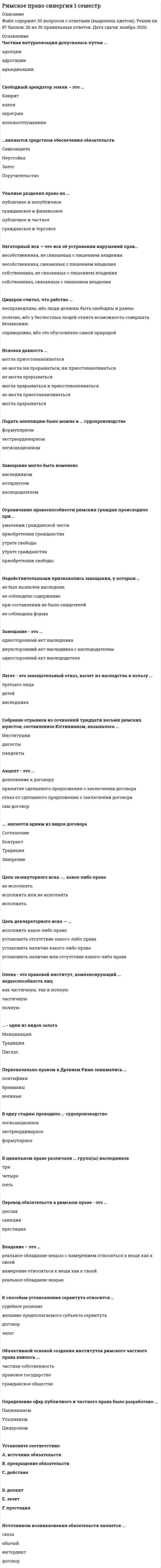      
          Описание
          Правильные ответы выделены цветом и будут доступны после покупки. 
          Оглавление
          ФАЙЛ С ПОЛНЫМ СПИСКОМ ОТВЕТОВ БУДЕТ ДОСТУПЕН СРАЗУ ПОСЛЕ ПОКУПКИ.﻿В одну стадию проходило ... судопроизводство формулярное легисакционное экстраординарноеИск, построенный на принципе добросовестности, именовался … actio bonae fidei actio stricti iuris actio in rem actiones in personamЧастная натурализация допускалась путем … адопции адъюдикации адрогацииВиндикационный иск - это иск... невладеющего собственника к владеющему несобственнику владеющего несобственника к невладеющему собственнику невладеющего несобственника к владеющему собственникуАкцепт - это... принятие сделанного предложения о заключении договора отказ от сделанного предложения о заключении договора сам договор дополнение к договоруИдею духовной свободы каждого члена общества вне зависимости от его социального статуса провозглашал ... Нерон Сенека Цицерон ДиоклетианИсковая давность … могла прерываться и приостанавливаться не могла ни прерываться, ни приостанавливаться могла прерываться не могла прерываться не могла приостанавливаться могла приостанавливаться  
            
            
            Римское право. Синергия 1 семестр.Римское право тест СинергияРимское право ТЕСТ СИНЕРГИЯРимское право (тест с ответами Синергия)Римское право тест с ответами Синергия 2021 Риски бывают…Риск-менеджмент.Росдистант ТГУРешить: x² + 5x + |x - 2| - 7 = 0Решить уравнение: tg2x = tgx. Указать количество корней, принадлежащих отрезку [π/2; 3π/2].Решить уравнение y'' - 3y' + 2y = sinx, если y(0) = 0,3, y'(0) = 0,1. Вычислить y(π/2).Решить уравнение y'' + 4y' + 29y = 0, если y(0) = 0, y'(0) = 15. Вычислить y(π).Римское право ответы 2021г.Тест СИНЕРГИЯ [МОИ] - База ответовРимское право. Ответы на тест. СинергияРимское право (ответы на тест СИНЕРГИЯ / МОИ / МОСАП)