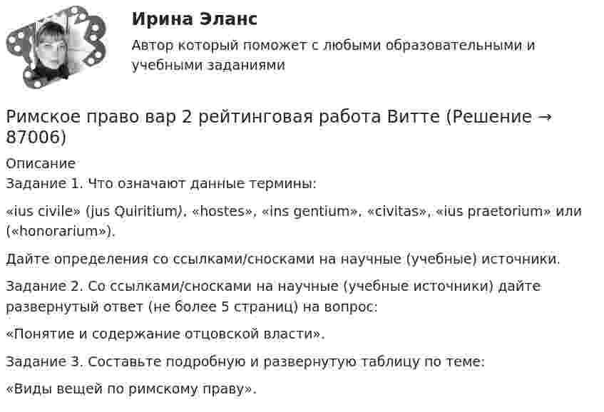      
            Описание
            	Задание 1. Что означают данные термины:	«ius civile» (jus Quiritium), «hostes», «ins gentium», «civitas», «ius praetorium» или («honorarium»). 	Дайте определения со ссылками/сносками на научные (учебные) источники. 	Задание 2. Со ссылками/сносками на научные (учебные источники) дайте развернутый ответ (не более 5 страниц) на вопрос:	«Понятие и содержание отцовской власти». 	Задание 3. Составьте подробную и развернутую таблицу по теме: 	«Виды вещей по римскому праву».   
            
            
            ✅ Римское право 59 вопросов СИНЕРГИЯ МТИ 2022Римское право вар 2 рейтинговая работа ВиттеРимское право (Вариант 1, РАНХ и ГС)Римское право ВСЕ ЗАДАНИЯ💯 Римское право (все ответы на тест Синергия / МТИ / МосАП, август 2022)💯 Римское право (все ответы на тест Синергия / МТИ / МосАП, май 2023)💯 Римское право (все ответы на тест Синергия / МТИ / МосАП, март 2023)- решить практическое задание. В процессе написания настоящей работы были использованы такие общенаучные методы познания, как сравнительно-правовой, метод анализа, синтеза, формально-логический, а также иные.Решить уравнение  2*x*u_x + (y-x)*u_y = x^2. Решить уравнение Шредингера и найти волновые функции n частицы, находящейся в одномерной бесконечно глубокой потенциальной яме ширины a(0  x  a)Римский гражданин Гай Марий приобрел земельный участок вместе со строениями и садом. В скором времени появился истинный собственник участка и выяснилосьРимский статут Международного уголовного суда вступил в силу в ... году.Римское правоРимское право 1 семестр