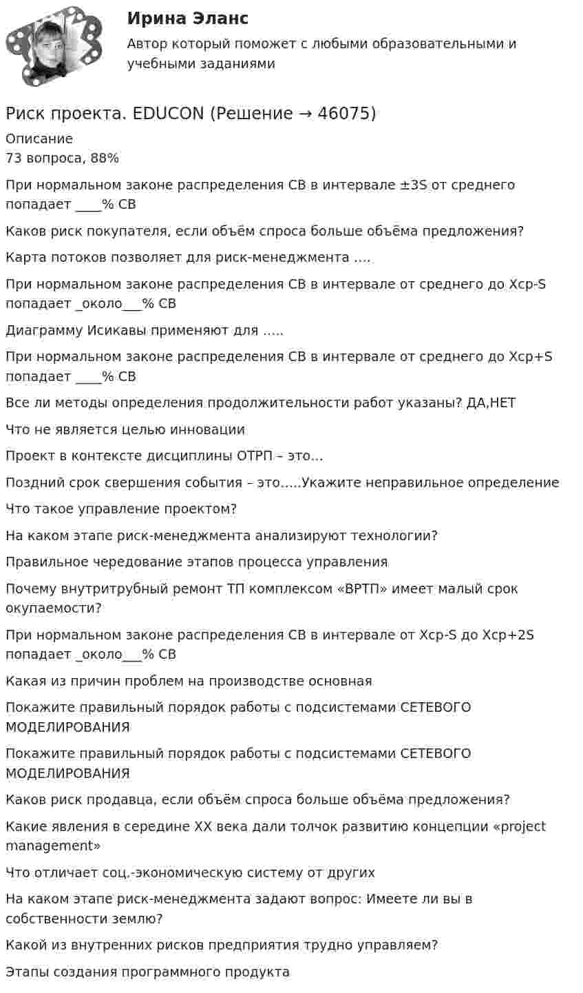      
            Описание
            73 вопроса, 88%При нормальном законе распределения СВ в интервале ±3S от среднего попадает ____% СВКаков риск покупателя, если объём спроса больше объёма предложения?Карта потоков позволяет для риск-менеджмента …. При нормальном законе распределения СВ в интервале от среднего до Хср-S попадает _около___% СВДиаграмму Исикавы применяют для ….. При нормальном законе распределения СВ в интервале от среднего до Хср+S попадает ____% СВВсе ли методы определения продолжительности работ указаны? ДА,НЕТЧто не является целью инновацииПроект в контексте дисциплины ОТРП – это…Поздний срок свершения события – это…..Укажите неправильное определение Что такое управление проектом?На каком этапе риск-менеджмента анализируют технологии? Правильное чередование этапов процесса управления Почему внутритрубный ремонт ТП комплексом «ВРТП» имеет малый срок окупаемости?При нормальном законе распределения СВ в интервале от Хср-S до Хср+2S попадает _около___% СВ Какая из причин проблем на производстве основная Покажите правильный порядок работы с подсистемами СЕТЕВОГО МОДЕЛИРОВАНИЯПокажите правильный порядок работы с подсистемами СЕТЕВОГО МОДЕЛИРОВАНИЯКаков риск продавца, если объём спроса больше объёма предложения? Какие явления в середине XX века дали толчок развитию концепции «project management»Что отличает соц.-экономическую систему от другихНа каком этапе риск-менеджмента задают вопрос: Имеете ли вы в собственности землю?Какой из внутренних рисков предприятия трудно управляем? Этапы создания программного продукта  
            
            
            Риск-портфолио компании и построение карты рисковРиск проекта. EDUCONРиск, связанный с уменьшением ценности денежной единицы, называется ...Рисование – один из способов занять себя в скучные моменты. Рисовать можно всё, начиная от предметов в интерьереРисунок (3й семестр)Рисунок (Синергия, 1й семестр)✅ Риторика 98 вопросов СИНЕРГИЯ МТИ 2022Риск-менеджмент РОСДИСТАНТ. Итоговый тест Риск-менеджмент ТГУ РОСДИСТАНТ. Практическая 1Риск-менеджмент ТГУ РОСДИСТАНТ. Практическая 2Риск-менеджмент ТГУ РОСДИСТАНТ. Практическая 3Риск-менеджмент ТГУ РОСДИСТАНТ. Практическая 4Риск-менеджмент (тест с ответами Синергия/МОИ/ МТИ /МОСАП)Риск-менеджмент (тест с ответами Синергия/МОИ/ МТИ /МОСАП)