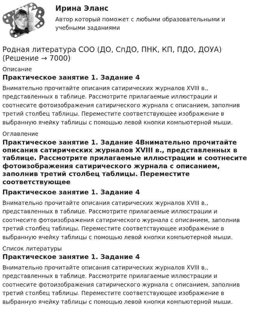      
          Описание
          Практическое занятие 1. Задание 4Внимательно прочитайте описания сатирических журналов XVIII в., представленных в таблице. Рассмотрите прилагаемые иллюстрации и соотнесите фотоизображения сатирического журнала с описанием, заполнив третий столбец таблицы. Переместите соответствующее изображение в выбранную ячейку таблицы с помощью левой кнопки компьютерной мыши. 
          Оглавление
          Практическое занятие 1. Задание 4Внимательно прочитайте описания сатирических журналов XVIII в., представленных в таблице. Рассмотрите прилагаемые иллюстрации и соотнесите фотоизображения сатирического журнала с описанием, заполнив третий столбец таблицы. Переместите соответствующее изображение в выбранную ячейку таблицы с помощью левой кнопки компьютерной мыши. 
          Список литературы
          Практическое занятие 1. Задание 4Внимательно прочитайте описания сатирических журналов XVIII в., представленных в таблице. Рассмотрите прилагаемые иллюстрации и соотнесите фотоизображения сатирического журнала с описанием, заполнив третий столбец таблицы. Переместите соответствующее изображение в выбранную ячейку таблицы с помощью левой кнопки компьютерной мыши.
            
            
            Родная литература СОО (ДО, СпДО, ПНК, КП, ПДО, ДОУА)Родная литература СОО (ДО, СпДО, ПНК, КП, ПДО, ДОУА)Родная литература СОО (ДО, СпДО, ПНК, КП, ПДО, ДОУА)Родная литература СОО (ДО, СпДО, ПНК, КП, ПДО, ДОУА)Родная литература СОО (ДО, СпДО, ПНК, КП, ПДО, ДОУА)Родная литература СОО (ДО, СпДО, ПНК, КП, ПДО, ДОУА)РОДНАЯ ЛИТЕРАТУРА СОО (ДО, СПДО, ПНК, КП, ПДО, ДОУА)Роберт Дауни-младшийРодиной губной помады считают Древний Египет. В то время египтянки подкрашивали губы  красным кармином – веществомРодители Вани с ранних лет говорят ребенку о том, что он непременно должен стать врачом, поскольку это является старой традицией в их семье. Ваня усваивает сказанное ими и идет учиться в медицинский ВУЗ, сам того не желая. В связи с этим возникаетРодители консультируются по поводу поступления ребенка, девочки Кати, в детский сад. До этого дочку воспитывала бабушка. У Кати отмечается неумение произносить тот или иной звук. Она пропускает такой звук или использует разные замены одного звукаРодная литература. Практическое занятие 2 Семестр 2 НСПК Родная литература Практическое занятие №2 2 семестрРодная литература СОО (ДО, СпДО, ПНК, КП, ПДО, ДОУА)