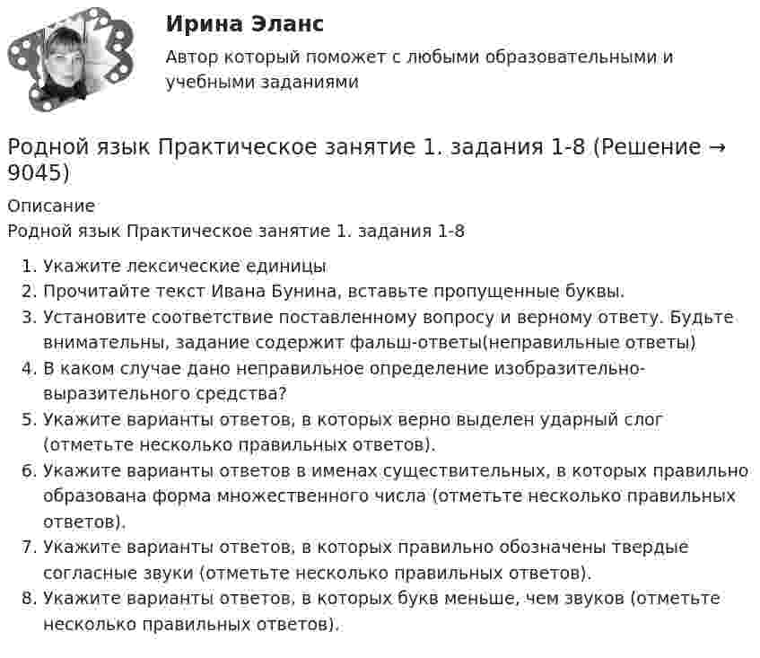      
          Описание
          Родной язык Практическое занятие 1. задания 1-8Укажите лексические единицыПрочитайте текст Ивана Бунина, вставьте пропущенные буквы.Установите соответствие поставленному вопросу и верному ответу. Будьте внимательны, задание содержит фальш-ответы(неправильные ответы)В каком случае дано неправильное определение изобразительно-выразительного средства?Укажите варианты ответов, в которых верно выделен ударный слог (отметьте несколько правильных ответов).Укажите варианты ответов в именах существительных, в которых правильно образована форма множественного числа (отметьте несколько правильных ответов).Укажите варианты ответов, в которых правильно обозначены твердые согласные звуки (отметьте несколько правильных ответов).Укажите варианты ответов, в которых букв меньше, чем звуков (отметьте несколько правильных ответов).  
            
            
            Родной язык Практическое занятие 1. Задание 9 (автоматическое) НСПКРодной язык Практическое занятие 1. задания 1-8Родной язык СОО (ДО, СпДО, ПНК, КП, ПДО, ДОУА)Родной язык СОО (ДО, СпДО, ПНК, КП, ПДО, ДОУА)Родной язык СОО (ДО, СпДО, ПНК, КП, ПДО, ДОУА)Родной язык СОО (ДО, СпДО, ПНК, КП, ПДО, ДОУА)Родной язык СОО (ДО, СпДО, ПНК, КП, ПДО, ДОУА)Родная литература СОО НСПК Тестовые вопросы к разделу 2Родная литература СОО НСПК Тестовые вопросы к разделу 3Родная литература СОО Тест 1Родная литература СОО Тест 2Родная литература СОО Тест 3 Родная литература (тест с ответами Синергия/МОИ/ МТИ /МОСАП)РОДНОЙ ЯЗЫК КОМПЛЕКС НСПК