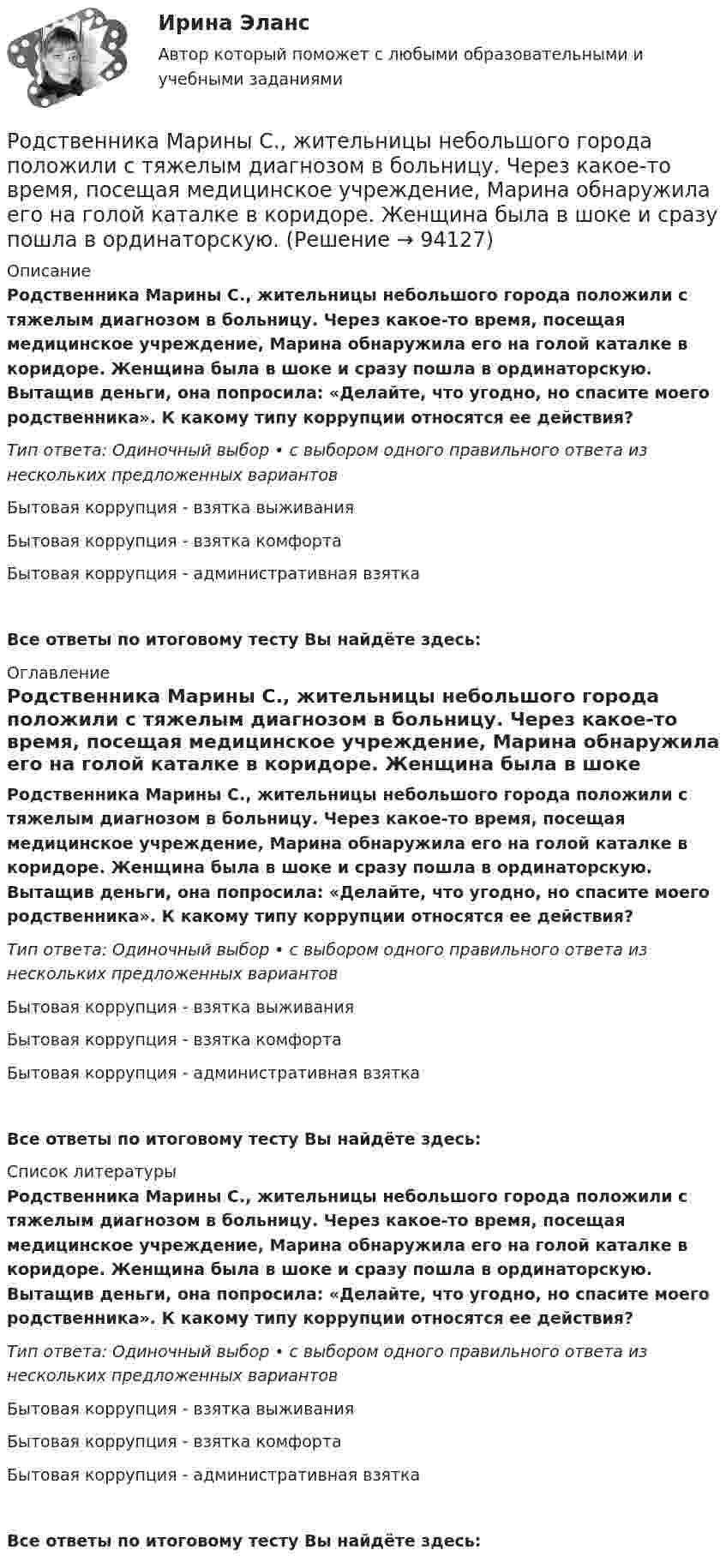      
            Описание
            Родственника Марины С., жительницы небольшого города положили с тяжелым диагнозом в больницу. Через какое-то время, посещая медицинское учреждение, Марина обнаружила его на голой каталке в коридоре. Женщина была в шоке и сразу пошла в ординаторскую. Вытащив деньги, она попросила: «Делайте, что угодно, но спасите моего родственника». К какому типу коррупции относятся ее действия?Тип ответа: Одиночный выбор • с выбором одного правильного ответа из нескольких предложенных вариантовБытовая коррупция - взятка выживанияБытовая коррупция - взятка комфортаБытовая коррупция - административная взяткаВсе ответы по итоговому тесту Вы найдёте здесь:  
            Оглавление
            Родственника Марины С., жительницы небольшого города положили с тяжелым диагнозом в больницу. Через какое-то время, посещая медицинское учреждение, Марина обнаружила его на голой каталке в коридоре. Женщина была в шоке и сразу пошла в ординаторскую. Вытащив деньги, она попросила: «Делайте, что угодно, но спасите моего родственника». К какому типу коррупции относятся ее действия?Тип ответа: Одиночный выбор • с выбором одного правильного ответа из нескольких предложенных вариантовБытовая коррупция - взятка выживанияБытовая коррупция - взятка комфортаБытовая коррупция - административная взяткаВсе ответы по итоговому тесту Вы найдёте здесь:  
            Список литературы
            Родственника Марины С., жительницы небольшого города положили с тяжелым диагнозом в больницу. Через какое-то время, посещая медицинское учреждение, Марина обнаружила его на голой каталке в коридоре. Женщина была в шоке и сразу пошла в ординаторскую. Вытащив деньги, она попросила: «Делайте, что угодно, но спасите моего родственника». К какому типу коррупции относятся ее действия?Тип ответа: Одиночный выбор • с выбором одного правильного ответа из нескольких предложенных вариантовБытовая коррупция - взятка выживанияБытовая коррупция - взятка комфортаБытовая коррупция - административная взяткаВсе ответы по итоговому тесту Вы найдёте здесь:  
            
            
            Родоначальником Торонтской школы коммуникации является ...Родственника Марины С., жительницы небольшого города положили с тяжелым диагнозом в больницу. Через какое-то время, посещая медицинское учреждение, Марина обнаружила его на голой каталке в коридоре. Женщина была в шоке и сразу пошла в ординаторскую. Род трудовой активности человека, владеющего набором теоретических знаний и навыков, приобретенных в ходе специальной подготовки, – это … Род физической деятельности, направленной на поддержание общей физической формы, достигаемой за счет правильного питания, отдыха и умеренных физических нагрузок, – это … Розничная торговля непродовольственными товарами (ПР 1/1) тест с ответами ММАРозничная торговля продовольственными товарами (ПР 1/1) тест с ответами ММАРозничные цены на потребительские товары.      ЛЕКЦИЯРодной язык СОО (ДО, СпДО, ПНК, КП, ПДО, ДОУА) НСПКРодной язык СОО (ДО, СпДО, ПНК, КП, ПДО, ДОУА) Практическое занятие 1. Задание 9 Родной язык СОО (ДО, СпДО, ПНК, КП, ПДО, ДОУА) Практическое занятие 1. Задания 1-8Родной язык СОО (ДО, СпДО, ПНК, КП, ПДО, ДОУА) Практическое занятие 2РОДНОЙ ЯЗЫК СОО (ДО, СПДО, ПНК, КП, ПДО, ДОУА) Практическое занятие 2. НСПКРодной язык СОО Тест 1 НСПКРодной язык СОО Тест 2 НСПК
