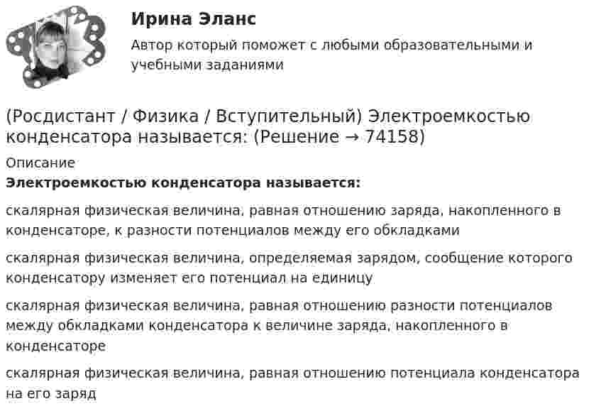      
            Описание
            Электроемкостью конденсатора называется:скалярная физическая величина, равная отношению заряда, накопленного в конденсаторе, к разности потенциалов между его обкладкамискалярная физическая величина, определяемая зарядом, сообщение которого конденсатору изменяет его потенциал на единицускалярная физическая величина, равная отношению разности потенциалов между обкладками конденсатора к величине заряда, накопленного в конденсаторескалярная физическая величина, равная отношению потенциала конденсатора на его заряд   
            
            
            (Росдистант / Физика / Вступительный) Электроемкость каждого конденсатора равна 1 пФ. Общая электроемкость батареи конденсаторов равна (ответ выразить с точностью до сотых долей пФ):(Росдистант / Физика / Вступительный) Электроемкостью конденсатора называется:(Росдистант / Физика / Вступительный) Электромагнитной волной называется:(Росдистант / Физика / Вступительный) Энергия магнитного поля выражается формулой:(Росдистант Физика) Второе начало термодинамики гласит(Росдистант Физика) Второй закон внешнего фотоэффекта гласит:(Росдистант Физика) Второй постулат Бора формулируется следующим образом:(Росдистант / Физика / Вступительный) Цикл Карно представляет собой:(Росдистант / Физика / Вступительный) Частотой колебаний называется:🔥 (Росдистант) Физика. Вступительный экзамен. Тест (2022 год, июнь, 25 вопросов с правильными ответами)(Росдистант / Физика / Вступительный) Электрическим током называется:(Росдистант / Физика / Вступительный) Электрическое сопротивление на участке цепи, вольт-амперная характеристика которого приведена на рисунке, равно:(Росдистант / Физика / Вступительный) Электродвижущая сила определяется по формуле:(Росдистант / Физика / Вступительный) Электроемкость каждого конденсатора равна 1 пФ. Общая электроемкость батареи конденсаторов (ответ выразить с точностью до сотых долей пФ):