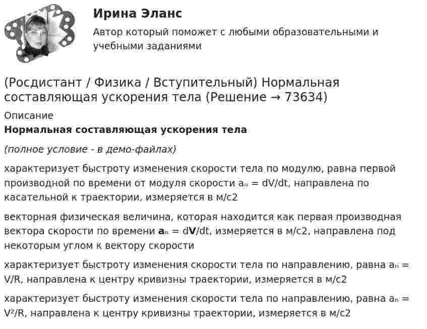     
            Описание
            Нормальная составляющая ускорения тела(полное условие - в демо-файлах) характеризует быстроту изменения скорости тела по модулю, равна первой производной по времени от модуля скорости aₙ = dV/dt, направлена по касательной к траектории, измеряется в м/с2векторная физическая величина, которая находится как первая производная вектора скорости по времени aₙ = dV/dt, измеряется в м/с2, направлена под некоторым углом к вектору скоростихарактеризует быстроту изменения скорости тела по направлению, равна aₙ = V/R, направлена к центру кривизны траектории, измеряется в м/с2характеризует быстроту изменения скорости тела по направлению, равна aₙ = V²/R, направлена к центру кривизны траектории, измеряется в м/с2   
            
            
            (Росдистант / Физика / Вступительный) На рисунке даны графики зависимости модуля скорости от времени для разных видов движения. Равномерному движению соответствует график(Росдистант / Физика / Вступительный) Нормальная составляющая ускорения тела(Росдистант / Физика / Вступительный) Общее сопротивление последовательного соединения трех проводников, сопротивлением R каждое, больше их параллельного соединения на:(Росдистант / Физика / Вступительный) Общее сопротивление участка цепи АВ, состоящего из пяти одинаковых сопротивлений R, соединенных как показано на схеме, равно:(Росдистант / Физика / Вступительный) Определиет направление силы, действующей на заряд q1.(Росдистант / Физика / Вступительный) Определить из рисунка, какому процессу соответствует максимальная работа:(Росдистант / Физика / Вступительный) Оптическая разность хода между двумя интерферирующими лучами, отраженными от верхней и нижней поверхностей воздушного зазора между плоскопараллельной пластиной и соприкасающейся с ней линзой(Росдистант / Физика / Вступительный) Направление вектора напряженности в точке А:(Росдистант / Физика / Вступительный) Направление вектора напряженности в точке А:(Росдистант / Физика / Вступительный) Направление вектора напряженности в точке А:(Росдистант / Физика / Вступительный) Направление вектора напряженности в точке А:(Росдистант / Физика / Вступительный) Направление вектора напряженности в точке А:(Росдистант / Физика / Вступительный) Направление вектора напряженности в точке А:(Росдистант / Физика / Вступительный) Направление напряженности поля в центре квадрата задается номером: