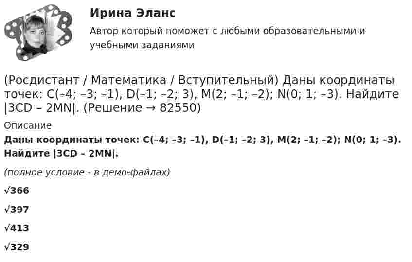     
            Описание
            Даны координаты точек: С(–4; –3; –1), D(–1; –2; 3), M(2; –1; –2); N(0; 1; –3). Найдите |3CD – 2MN|.(полное условие - в демо-файлах)√366 √397 √413 √329    
            
            
            (Росдистант / Математика / Вступительный) Даны координаты точек: A(1; –1; –4), B(–3; –1; 0), C(–1; 2; 5); D(2; –3; 1). Чему равен косинус угла между векторами AB и CD? Ответ дайте в виде конечной десятичной дроби.(Росдистант / Математика / Вступительный) Даны координаты точек: С(–4; –3; –1), D(–1; –2; 3), M(2; –1; –2); N(0; 1; –3). Найдите |3CD – 2MN|.(Росдистант / Математика / Вступительный) Даны координаты четырех точек A(–3; 2; 4), B(1; –4; 2), C(1; –2; а); D(–1; а + 3; –1). Чему равно значение параметра а, при котором векторы AB и CD коллинеарны? Ответ дайте в виде числа.(Росдистант / Математика / Вступительный) Даны множества A = {r, t, y, f, g, h} и B = {r, t, y, a, b, c}. Найти A ∩ B.(Росдистант / Математика / Вступительный) Даны стороны треугольника АВС: x + 3y – 7 = 0 (AB),  4x – y – 2 = 0 (BC), 6x + 8y – 35 = 0 (AC). Найти длину высоты, проведенной из вершины В. Ответ ввести в виде целого числа или конечной десятичной дроби.(Росдистант / Математика / Вступительный) Если в матрице все элементы главной диагонали равны единице, а все остальные элементы нулевые, то такая матрица называется(Росдистант / Математика / Вступительный) Если групповая операция называется сложением (и обозначается +), то группа называется(Росдистант / Математика / Вступительный) Дана матрица   A = (1 -3 4 | 0 -1 -2 | 2 0 7).  Найти минор элемента a23.(Росдистант / Математика / Вступительный) Дана матрица   A = (1 –-3 4 | 0 -1 -2 | 2 0 7).  Найти минор элемента a31.(Росдистант / Математика / Вступительный) Дано, что a(–11; 2) и b(3; –10). Значение a·b равно … (ответ дайте в виде числа).(Росдистант / Математика / Вступительный) Дано, что a(–2; 7), b(–3; –4). Чему равно значение a·b? Ответ дайте в виде числа.(Росдистант / Математика / Вступительный) Дано, что АВСDА1В1С1D1 – куб. Известно, что AD = a, AB = b и AA1 = c. Выразите через векторы a, b и c вектор MK, если М – середина А1D1 и К – середина СС1.(Росдистант / Математика / Вступительный) Дан треугольник MNP: M(–5; –2), N(–1; 4), P(2; 2). Чему равен угол N? В ответе запишите числовое значение градусной меры угла(Росдистант / Математика / Вступительный) Даны векторы a = {2; 4; 5}, b = {–1; 0; –3}. Вектор d = 5a – 3b будет равен