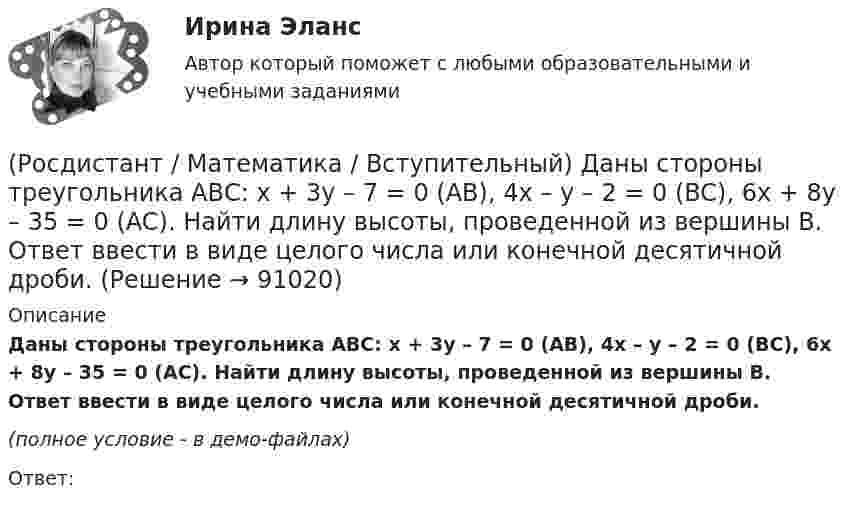     
            Описание
            Даны стороны треугольника АВС: x + 3y – 7 = 0 (AB),  4x – y – 2 = 0 (BC), 6x + 8y – 35 = 0 (AC). Найти длину высоты, проведенной из вершины В. Ответ ввести в виде целого числа или конечной десятичной дроби.(полное условие - в демо-файлах)Ответ:   
            
            
            (Росдистант / Математика / Вступительный) Даны множества A = {r, t, y, f, g, h} и B = {r, t, y, a, b, c}. Найти A ∩ B.(Росдистант / Математика / Вступительный) Даны стороны треугольника АВС: x + 3y – 7 = 0 (AB),  4x – y – 2 = 0 (BC), 6x + 8y – 35 = 0 (AC). Найти длину высоты, проведенной из вершины В. Ответ ввести в виде целого числа или конечной десятичной дроби.(Росдистант / Математика / Вступительный) Если в матрице все элементы главной диагонали равны единице, а все остальные элементы нулевые, то такая матрица называется(Росдистант / Математика / Вступительный) Если групповая операция называется сложением (и обозначается +), то группа называется(Росдистант / Математика / Вступительный) Если известны угловые коэффициенты k1 и k2 двух прямых, то один из углов φ между этими прямыми определяется по формуле(Росдистант / Математика / Вступительный) Если натуральное число a больше натурального числа b и a не делится на b, то существует, и только одна, пара натуральных чисел q и r, причем r < b, такая что выполняется следующее равенство.(Росдистант / Математика / Вступительный) Если натуральное число не простое и не равно единице, то оно называется … (запишите ответ).(Росдистант / Математика / Вступительный) Дано, что a(–2; 7), b(–3; –4). Чему равно значение a·b? Ответ дайте в виде числа.(Росдистант / Математика / Вступительный) Дано, что АВСDА1В1С1D1 – куб. Известно, что AD = a, AB = b и AA1 = c. Выразите через векторы a, b и c вектор MK, если М – середина А1D1 и К – середина СС1.(Росдистант / Математика / Вступительный) Дан треугольник MNP: M(–5; –2), N(–1; 4), P(2; 2). Чему равен угол N? В ответе запишите числовое значение градусной меры угла(Росдистант / Математика / Вступительный) Даны векторы a = {2; 4; 5}, b = {–1; 0; –3}. Вектор d = 5a – 3b будет равен(Росдистант / Математика / Вступительный) Даны векторы a = i + 2j + k и b = i – j + 3k. Найти [a×b]. (Росдистант / Математика / Вступительный) Даны координаты точек: A(1; –1; –4), B(–3; –1; 0), C(–1; 2; 5); D(2; –3; 1). Чему равен косинус угла между векторами AB и CD? Ответ дайте в виде конечной десятичной дроби.(Росдистант / Математика / Вступительный) Даны координаты точек: С(–4; –3; –1), D(–1; –2; 3), M(2; –1; –2); N(0; 1; –3). Найдите |3CD – 2MN|.