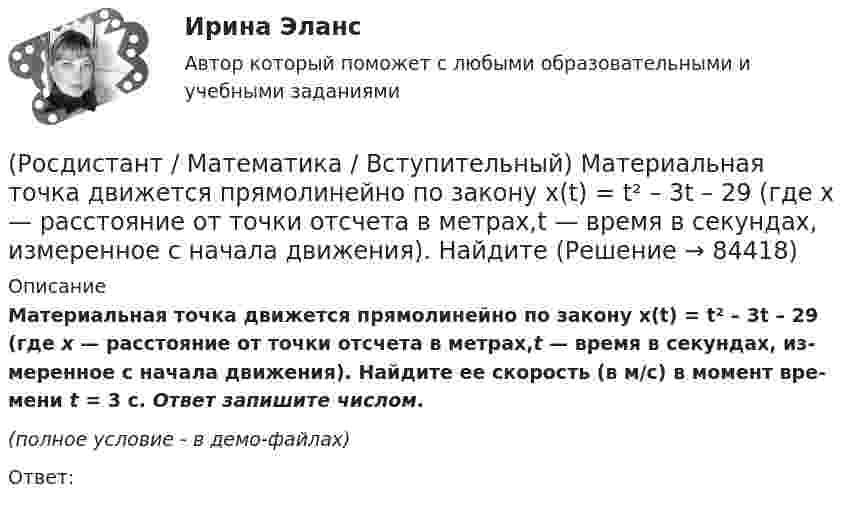     
            Описание
            Ма­те­ри­аль­ная точка дви­жет­ся пря­мо­ли­ней­но по за­ко­ну x(t) = t² – 3t – 29 (где x — рас­сто­я­ние от точки от­сче­та в мет­рах,t — время в се­кун­дах, из­ме­рен­ное с на­ча­ла дви­же­ния). Най­ди­те ее ско­рость (в м/с) в мо­мент вре­ме­ни t = 3 с. Ответ запишите числом.(полное условие - в демо-файлах)Ответ:   
            
            
            (Росдистант / Математика / Вступительный) Корнем или суммой корней (если их несколько) уравнения 13·3²⁻² ͯ + 3⁵⁻² ͯ = 1080 является число(Росдистант / Математика / Вступительный) Ма­те­ри­аль­ная точка дви­жет­ся пря­мо­ли­ней­но по за­ко­ну x(t) = t² – 3t – 29 (где x — рас­сто­я­ние от точки от­сче­та в мет­рах,t — время в се­кун­дах, из­ме­рен­ное с на­ча­ла дви­же­ния). Най­ди­те(Росдистант / Математика / Вступительный) Матрица A⁻¹ называется обратной для квадратной матрицы A n-го порядка, если(Росдистант / Математика / Вступительный) Метод Гаусса основан(Росдистант / Математика / Вступительный) Множеством решений неравенства (2x – 3)(x + 2) / (x – 6) ≤ 0 является промежуток(Росдистант / Математика / Вступительный) Множеством решений неравенства 9 ͯ – 3 ͯ – 6 > 0 является промежуток(Росдистант / Математика / Вступительный) Множество решений уравнения sin2x · tgx + 1 = 3 sinx находится по формуле(Росдистант / Математика / Вступительный) Из нижеперечисленных формул выберите верные.(Росдистант / Математика / Вступительный)  Из учебников, среди которых 3 экземпляра по алгебре, 7 экземпляров по   геометрии и 7 экземпляров по тригонометрии, надо выбрать по одному  экземпляру каждого учебника. Сколькими способами можно это сделать?(Росдистант / Математика / Вступительный) Импликация высказываний ложна в том и только том случае, когда(Росдистант / Математика / Вступительный) Какая операция над множествами изображена на диаграмме? (рисунок)(Росдистант / Математика / Вступительный) Какие высказывания о числах не являются верными?(Росдистант / Математика / Вступительный) Какие из предложенных высказываний являются отрицанием высказывания «Все кроты чёрные»?(Росдистант / Математика / Вступительный) Квадратная матрица В называется левой обратной к квадратной матрице А, если