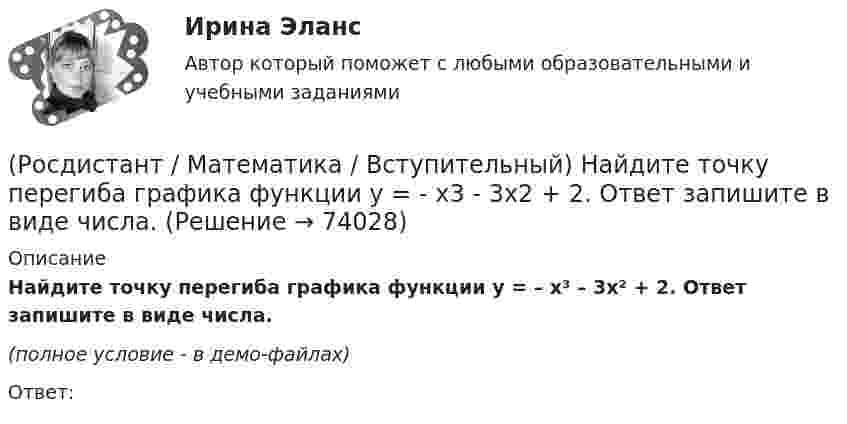    
            Описание
            Найдите точку перегиба графика функции y = – x³ – 3x² + 2. Ответ запишите в виде числа.(полное условие - в демо-файлах)Ответ:   
            
            
            (Росдистант / Математика / Вступительный) Найдите точку максимума функции y = (9 - x) ex+9. Ответ запишите в виде числа.(Росдистант / Математика / Вступительный) Найдите точку перегиба графика функции y = - x3 - 3x2 + 2. Ответ запишите в виде числа.(Росдистант / Математика / Вступительный) Найти алгебраическое дополнение A13 матрицы   A = (6 11 2 / –5 1 1 / 1 0 3).(Росдистант / Математика / Вступительный) Найти длину вектора a = 4i + √2j.(Росдистант / Математика / Вступительный) Найти значение параметра α, при котором векторы a(2;α;–2), b(3;0;4), c(–1;2;1) будут компланарны.(Росдистант / Математика / Вступительный) Найти НОД чисел a, b и c, если a = 63, b = 9, c = 153.(Росдистант / Математика / Вступительный) Найти НОК чисел a, b и c, если a = 18, b = 126, c = 256.(Росдистант / Математика / Вступительный) Матрица A⁻¹ называется обратной для квадратной матрицы A n-го порядка, если(Росдистант / Математика / Вступительный) Метод Гаусса основан(Росдистант / Математика / Вступительный) Множеством решений неравенства (2x – 3)(x + 2) / (x – 6) ≤ 0 является промежуток(Росдистант / Математика / Вступительный) Множеством решений неравенства 9 ͯ – 3 ͯ – 6 > 0 является промежуток(Росдистант / Математика / Вступительный) Множество решений уравнения sin2x · tgx + 1 = 3 sinx находится по формуле(Росдистант / Математика / Вступительный) Мо­тор­ная лодка про­шла про­тив те­че­ния реки 255 км и вер­ну­лась в пункт от­прав­ле­ния, за­тра­тив на об­рат­ный путь на 2 часа мень­ше. Най­ди­те ско­рость лодки в не­по­движ­ной воде, если ско­рость(Росдистант / Математика / Вступительный) Найдите наименьшее значение функции y = 2x2 - 5x + lnx - 3 на отрезке [5/6; 7/6]. Ответ запишите в виде числа.