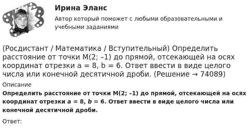    
            Описание
            Определить расстояние от точки М(2; –1) до прямой, отсекающей на осях координат отрезки a = 8, b = 6. Ответ ввести в виде целого числа или конечной десятичной дроби.Ответ:   
            
            
            (Росдистант / Математика / Вступительный) Определите формулу в КНФ.(Росдистант / Математика / Вступительный) Определить расстояние от точки М(2; –1) до прямой, отсекающей на осях координат отрезки a = 8, b = 6. Ответ ввести в виде целого числа или конечной десятичной дроби.(Росдистант / Математика / Вступительный) Основной определитель системы линейных уравнений   {x₁ – 3x₂ + 2x₃ = 0,  x₁ – x₂ + x₃ = 0,  2x₁ + x₂ – 3x₃ = 0    равен(Росдистант / Математика / Вступительный) Параметры k и b для прямой x/4 + y/3 = 1 равны:(Росдистант / Математика / Вступительный) Период функции y = 2 sin(3x + 1) равен(Росдистант / Математика / Вступительный) Представьте число z = –i в тригонометрической форме.(Росдистант / Математика / Вступительный) При каком значении (значениях) k векторы a(6–k;k;2) и b(–3;5+5k;–9) перпендикулярны?(Росдистант / Математика / Вступительный) Найти значение параметра α, при котором векторы a(2;α;–2), b(3;0;4), c(–1;2;1) будут компланарны.(Росдистант / Математика / Вступительный) Найти НОД чисел a, b и c, если a = 63, b = 9, c = 153.(Росдистант / Математика / Вступительный) Найти НОК чисел a, b и c, если a = 18, b = 126, c = 256.(Росдистант / Математика / Вступительный) Найти решение системы  { 3x1 + 4x2 = 7  x1 + 2x2 + 3x3 = 6  x1 - x1 + x3 = 1.  Ответ записать в виде суммы значений найденных неизвестных системы.(Росдистант / Математика / Вступительный) На плоскости даны 10 точек, причем никакие три из них не лежат на одной прямой. Сколько существует векторов с началом и концом в любых двух из данных точек? Ответ дайте в виде числа.(Росдистант / Математика / Вступительный) Областью определения функции y = √4 - x2 является(Росдистант / Математика / Вступительный) Одночлен от некоторых переменных называется совершенным, если