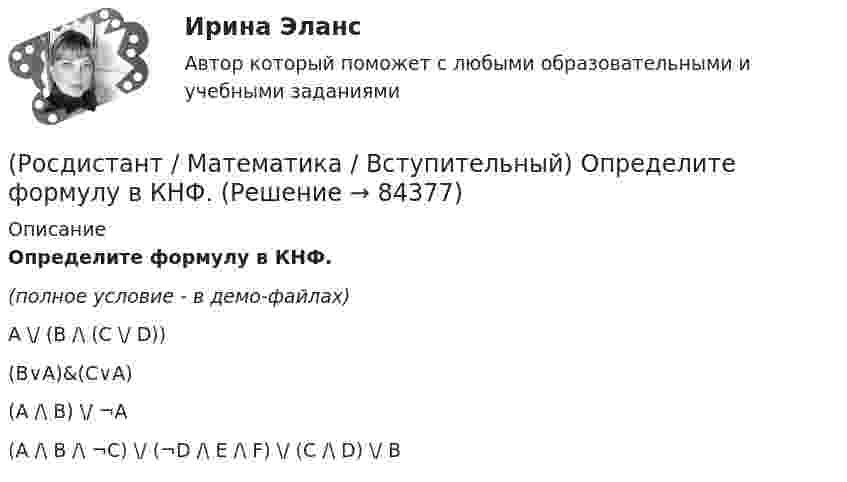     
            Описание
            Определите формулу в КНФ.(полное условие - в демо-файлах)A \/ (B /\ (C \/ D))(B∨A)&amp;(C∨A)(A /\ B) \/ ¬A (A /\ B /\ ¬C) \/ (¬D /\ E /\ F) \/ (C /\ D) \/ B    
            
            
            (Росдистант / Математика / Вступительный) Определите ранг формулы не(xyz) → xz.(Росдистант / Математика / Вступительный) Определите формулу в КНФ.(Росдистант / Математика / Вступительный) Определить расстояние от точки М(2; –1) до прямой, отсекающей на осях координат отрезки a = 8, b = 6. Ответ ввести в виде целого числа или конечной десятичной дроби.(Росдистант / Математика / Вступительный) Основной определитель системы линейных уравнений   {x₁ – 3x₂ + 2x₃ = 0,  x₁ – x₂ + x₃ = 0,  2x₁ + x₂ – 3x₃ = 0    равен(Росдистант / Математика / Вступительный) Параметры k и b для прямой x/4 + y/3 = 1 равны:(Росдистант / Математика / Вступительный) Период функции y = 2 sin(3x + 1) равен(Росдистант / Математика / Вступительный) Представьте число z = –i в тригонометрической форме.(Росдистант / Математика / Вступительный) Найти длину вектора a = 4i + √2j.(Росдистант / Математика / Вступительный) Найти значение параметра α, при котором векторы a(2;α;–2), b(3;0;4), c(–1;2;1) будут компланарны.(Росдистант / Математика / Вступительный) Найти НОД чисел a, b и c, если a = 63, b = 9, c = 153.(Росдистант / Математика / Вступительный) Найти НОК чисел a, b и c, если a = 18, b = 126, c = 256.(Росдистант / Математика / Вступительный) Найти решение системы  { 3x1 + 4x2 = 7  x1 + 2x2 + 3x3 = 6  x1 - x1 + x3 = 1.  Ответ записать в виде суммы значений найденных неизвестных системы.(Росдистант / Математика / Вступительный) На плоскости даны 10 точек, причем никакие три из них не лежат на одной прямой. Сколько существует векторов с началом и концом в любых двух из данных точек? Ответ дайте в виде числа.(Росдистант / Математика / Вступительный) Областью определения функции y = √4 - x2 является