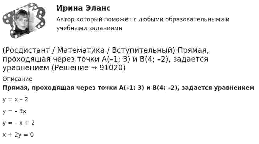      
            Описание
            Прямая, проходящая через точки А(–1; 3) и В(4; –2), задается уравнениемy = x – 2 y = – 3x y = – x + 2 x + 2y = 0    
            
            
            (Росдистант / Математика / Вступительный) При каком значении (значениях) k векторы a(6–k;k;2) и b(–3;5+5k;–9) перпендикулярны?(Росдистант / Математика / Вступительный) Прямая, проходящая через точки А(–1; 3) и В(4; –2), задается уравнением(Росдистант / Математика / Вступительный) Пусть множество А = [0; 3], а множество В = (1; 5). Найдите пересечение множеств А и В.(Росдистант / Математика / Вступительный) Развёрткой боковой поверхности конуса является сектор с дугой φ. Найти φ (в градусах), если высота конуса равна 4, а радиус основания равен 3.(Росдистант / Математика / Вступительный) Решением матричного уравнения (3 5 | 2 4) · X = (1 2 | 2 4) является матрица(Росдистант / Математика / Вступительный) Решением неравенства (2 x+1 + 1) / (2 – 2 x+1) ≥ 2 является целое число(Росдистант / Математика / Вступительный) Решение системы линейных уравнений   {x₁ + x₂ + x₃ = 6,  – x₁ + x₂ + x₃ = 0,  x₁ – x₂ + x₃ = 2    (применить правило Крамера) имеет вид(Росдистант / Математика / Вступительный) Одночлен от некоторых переменных называется совершенным, если(Росдистант / Математика / Вступительный) Определите ранг формулы не(xyz) → xz.(Росдистант / Математика / Вступительный) Определите формулу в КНФ.(Росдистант / Математика / Вступительный) Определить расстояние от точки М(2; –1) до прямой, отсекающей на осях координат отрезки a = 8, b = 6. Ответ ввести в виде целого числа или конечной десятичной дроби.(Росдистант / Математика / Вступительный) Основной определитель системы линейных уравнений   {x₁ – 3x₂ + 2x₃ = 0,  x₁ – x₂ + x₃ = 0,  2x₁ + x₂ – 3x₃ = 0    равен(Росдистант / Математика / Вступительный) Параметры k и b для прямой x/4 + y/3 = 1 равны:(Росдистант / Математика / Вступительный) Период функции y = 2 sin(3x + 1) равен