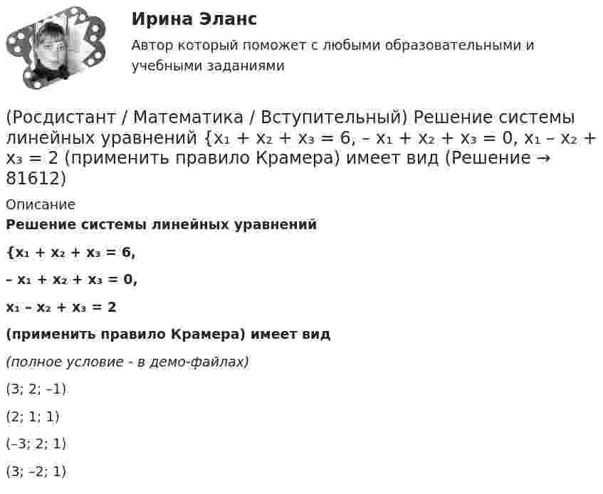     
            Описание
            Решение системы линейных уравнений {x₁ + x₂ + x₃ = 6,– x₁ + x₂ + x₃ = 0,x₁ – x₂ + x₃ = 2  (применить правило Крамера) имеет вид(полное условие - в демо-файлах)(3; 2; –1)(2; 1; 1)(–3; 2; 1)(3; –2; 1)   
            
            
            (Росдистант / Математика / Вступительный) Решением неравенства (2 x+1 + 1) / (2 – 2 x+1) ≥ 2 является целое число(Росдистант / Математика / Вступительный) Решение системы линейных уравнений   {x₁ + x₂ + x₃ = 6,  – x₁ + x₂ + x₃ = 0,  x₁ – x₂ + x₃ = 2    (применить правило Крамера) имеет вид(Росдистант / Математика / Вступительный) Система   { 2x ­– y – z = –3,  – x + 2y – z = 3,  – x – y + 3z = 2(Росдистант / Математика / Вступительный) Система   { 7x ­– z = 4,  2y + 5z = 2,  10x – 2y + z = 1(Росдистант / Математика / Вступительный) Система {x + y + z = 1, x – y = 2(Росдистант / Математика / Вступительный) Скалярное произведение векторов a(1; –2) и b(3; 0) равно … (ответ дайте в виде числа).(Росдистант / Математика / Вступительный) Сколькими способами можно расставить 4 различные книги на книжной полке? Ответ дайте в виде числа.(Росдистант / Математика / Вступительный) Параметры k и b для прямой x/4 + y/3 = 1 равны:(Росдистант / Математика / Вступительный) Период функции y = 2 sin(3x + 1) равен(Росдистант / Математика / Вступительный) Представьте число z = –i в тригонометрической форме.(Росдистант / Математика / Вступительный) При каком значении (значениях) k векторы a(6–k;k;2) и b(–3;5+5k;–9) перпендикулярны?(Росдистант / Математика / Вступительный) Прямая, проходящая через точки А(–1; 3) и В(4; –2), задается уравнением(Росдистант / Математика / Вступительный) Пусть множество А = [0; 3], а множество В = (1; 5). Найдите пересечение множеств А и В.(Росдистант / Математика / Вступительный) Развёрткой боковой поверхности конуса является сектор с дугой φ. Найти φ (в градусах), если высота конуса равна 4, а радиус основания равен 3.