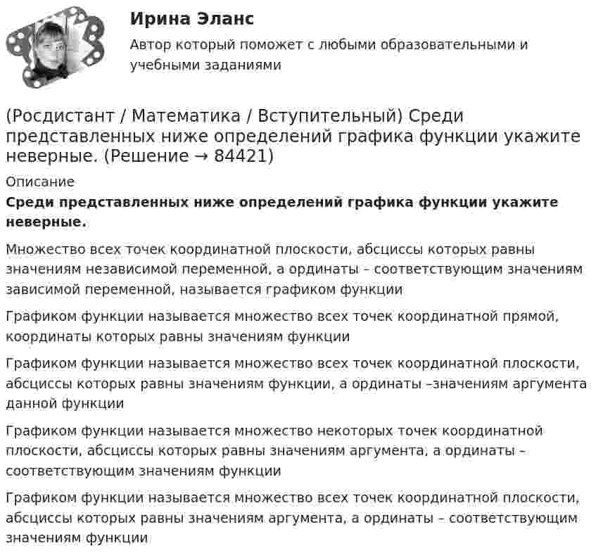      
            Описание
            Среди представленных ниже определений графика функции укажите неверные.Множество всех точек координатной плоскости, абсциссы которых равны значениям независимой переменной, а ординаты – соответствующим значениям зависимой переменной, называется графиком функцииГрафиком функции называется множество всех точек координатной прямой, координаты которых равны значениям функцииГрафиком функции называется множество всех точек координатной плоскости, абсциссы которых равны значениям функции, а ординаты –значениям аргумента данной функцииГрафиком функции называется множество некоторых точек координатной плоскости, абсциссы которых равны значениям аргумента, а ординаты – соответствующим значениям функцииГрафиком функции называется множество всех точек координатной плоскости, абсциссы которых равны значениям аргумента, а ординаты – соответствующим значениям функции   
            
            
            (Росдистант / Математика / Вступительный) Среди представленных ниже высказываний о действительных числах укажите верные.(Росдистант / Математика / Вступительный) Среди представленных ниже определений графика функции укажите неверные.(Росдистант / Математика / Вступительный) Среди приведенных функций нечетными являются(Росдистант / Математика / Вступительный) Стороны основания правильной четырехугольной пирамиды равны 10, боковые ребра равны 13. Найдите площадь поверхности этой пирамиды. Ответ дайте в виде числа.(Росдистант / Математика / Вступительный) Стрелок стреляет по мишени один раз. В случае промаха стрелок делает второй выстрел по той же мишени. Вероятность попасть в мишень при одном выстреле равна 0,7. Найдите вероятность того, что мишень будет(Росдистант / Математика / Вступительный) Таблица истинности импликации имеет следующий вид.(Росдистант / Математика / Вступительный) Укажите корень уравнения √x²–4x+3 – 1 + 1/x (√4x–x²–3 + 1) = 0 .(Росдистант / Математика / Вступительный) Система {x + y + z = 1, x – y = 2(Росдистант / Математика / Вступительный) Скалярное произведение векторов a(1; –2) и b(3; 0) равно … (ответ дайте в виде числа).(Росдистант / Математика / Вступительный) Сколькими способами можно расставить 4 различные книги на книжной полке? Ответ дайте в виде числа.(Росдистант / Математика / Вступительный) События называются независимыми, если(Росдистант / Математика / Вступительный) Совокупность m·n действительных чисел, расположенных в виде прямоугольной таблицы, где m – число строк, n – число столбцов таблицы, называется(Росдистант / Математика / Вступительный) Среди нижеперечисленных выражений выберите верные. ( ∫ du/cos²u / ∫ du/cosu )(Росдистант / Математика / Вступительный) Среди перечисленных функций ограниченными являются