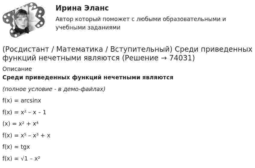     
            Описание
            Среди приведенных функций нечетными являются (полное условие - в демо-файлах)f(x) = arcsinx f(x) = x² – x – 1(x) = x² + x⁴f(x) = x⁵ – x³ + x f(x) = tgx f(x) = √1 – x²   
            
            
            (Росдистант / Математика / Вступительный) Среди представленных ниже определений графика функции укажите неверные.(Росдистант / Математика / Вступительный) Среди приведенных функций нечетными являются(Росдистант / Математика / Вступительный) Стороны основания правильной четырехугольной пирамиды равны 10, боковые ребра равны 13. Найдите площадь поверхности этой пирамиды. Ответ дайте в виде числа.(Росдистант / Математика / Вступительный) Стрелок стреляет по мишени один раз. В случае промаха стрелок делает второй выстрел по той же мишени. Вероятность попасть в мишень при одном выстреле равна 0,7. Найдите вероятность того, что мишень будет(Росдистант / Математика / Вступительный) Таблица истинности импликации имеет следующий вид.(Росдистант / Математика / Вступительный) Укажите корень уравнения √x²–4x+3 – 1 + 1/x (√4x–x²–3 + 1) = 0 .(Росдистант / Математика / Вступительный) Укажите множество истинности предиката x > 3, заданного на множестве M = {1, 2, 3, 7, 11}.(Росдистант / Математика / Вступительный) Скалярное произведение векторов a(1; –2) и b(3; 0) равно … (ответ дайте в виде числа).(Росдистант / Математика / Вступительный) Сколькими способами можно расставить 4 различные книги на книжной полке? Ответ дайте в виде числа.(Росдистант / Математика / Вступительный) События называются независимыми, если(Росдистант / Математика / Вступительный) Совокупность m·n действительных чисел, расположенных в виде прямоугольной таблицы, где m – число строк, n – число столбцов таблицы, называется(Росдистант / Математика / Вступительный) Среди нижеперечисленных выражений выберите верные. ( ∫ du/cos²u / ∫ du/cosu )(Росдистант / Математика / Вступительный) Среди перечисленных функций ограниченными являются(Росдистант / Математика / Вступительный) Среди перечисленных функций укажите нечетную функцию.