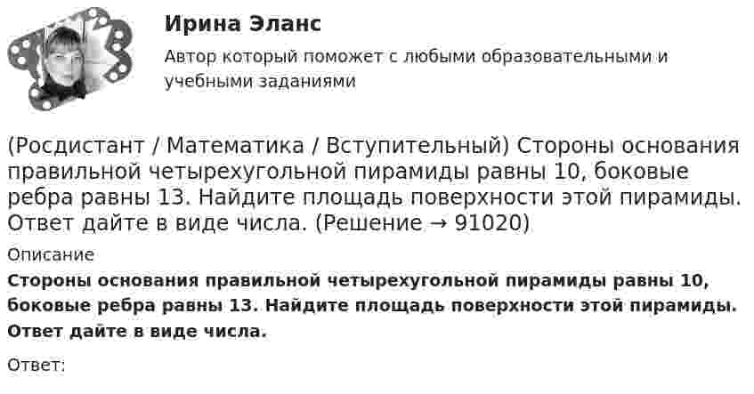      
            Описание
            Стороны основания правильной четырехугольной пирамиды равны 10, боковые ребра равны 13. Найдите площадь поверхности этой пирамиды. Ответ дайте в виде числа.Ответ:   
            
            
            (Росдистант / Математика / Вступительный) Среди приведенных функций нечетными являются(Росдистант / Математика / Вступительный) Стороны основания правильной четырехугольной пирамиды равны 10, боковые ребра равны 13. Найдите площадь поверхности этой пирамиды. Ответ дайте в виде числа.(Росдистант / Математика / Вступительный) Стрелок стреляет по мишени один раз. В случае промаха стрелок делает второй выстрел по той же мишени. Вероятность попасть в мишень при одном выстреле равна 0,7. Найдите вероятность того, что мишень будет(Росдистант / Математика / Вступительный) Таблица истинности импликации имеет следующий вид.(Росдистант / Математика / Вступительный) Укажите корень уравнения √x²–4x+3 – 1 + 1/x (√4x–x²–3 + 1) = 0 .(Росдистант / Математика / Вступительный) Укажите множество истинности предиката x > 3, заданного на множестве M = {1, 2, 3, 7, 11}.(Росдистант / Математика / Вступительный) Укажите неверные высказывания о числах(Росдистант / Математика / Вступительный) Сколькими способами можно расставить 4 различные книги на книжной полке? Ответ дайте в виде числа.(Росдистант / Математика / Вступительный) События называются независимыми, если(Росдистант / Математика / Вступительный) Совокупность m·n действительных чисел, расположенных в виде прямоугольной таблицы, где m – число строк, n – число столбцов таблицы, называется(Росдистант / Математика / Вступительный) Среди нижеперечисленных выражений выберите верные. ( ∫ du/cos²u / ∫ du/cosu )(Росдистант / Математика / Вступительный) Среди перечисленных функций ограниченными являются(Росдистант / Математика / Вступительный) Среди перечисленных функций укажите нечетную функцию.(Росдистант / Математика / Вступительный) Среди представленных ниже высказываний о действительных числах укажите верные.