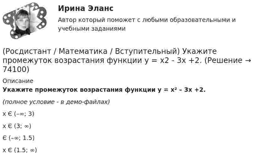     
            Описание
            Укажите промежуток возрастания функции y = x² – 3x +2.(полное условие - в демо-файлах)x Є (–∞; 3)x Є (3; ∞)Є (–∞; 1.5)x Є (1.5; ∞)   
            
            
            (Росдистант / Математика / Вступительный) Укажите обозначение операции «штрих Шеффера».(Росдистант / Математика / Вступительный) Укажите промежуток возрастания функции y = x2 - 3x +2.(Росдистант / Математика / Вступительный) Укажите промежуток убывания функции y = x2 - 3x +2.(Росдистант / Математика / Вступительный) Указать тождественно истинный предикат.(Росдистант / Математика / Вступительный) Умножение множеств называют(Росдистант / Математика / Вступительный) ФормулаХ ↔¬ Х является(Росдистант / Математика / Вступительный) Чему равен угол между прямыми 4x + 3y = 6 и 8x + 6y = 11? В ответе указать числовое значение градусной меры угла.(Росдистант / Математика / Вступительный) Среди приведенных функций нечетными являются(Росдистант / Математика / Вступительный) Стороны основания правильной четырехугольной пирамиды равны 10, боковые ребра равны 13. Найдите площадь поверхности этой пирамиды. Ответ дайте в виде числа.(Росдистант / Математика / Вступительный) Стрелок стреляет по мишени один раз. В случае промаха стрелок делает второй выстрел по той же мишени. Вероятность попасть в мишень при одном выстреле равна 0,7. Найдите вероятность того, что мишень будет(Росдистант / Математика / Вступительный) Таблица истинности импликации имеет следующий вид.(Росдистант / Математика / Вступительный) Укажите корень уравнения √x²–4x+3 – 1 + 1/x (√4x–x²–3 + 1) = 0 .(Росдистант / Математика / Вступительный) Укажите множество истинности предиката x > 3, заданного на множестве M = {1, 2, 3, 7, 11}.(Росдистант / Математика / Вступительный) Укажите неверные высказывания о числах