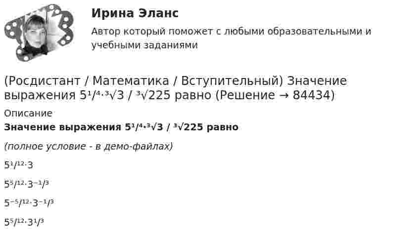     
            Описание
            Значение выражения 5¹/⁴·³√3 / ³√225 равно(полное условие - в демо-файлах)5¹/¹²·35⁵/¹²·3⁻¹/³5⁻⁵/¹²·3⁻¹/³5⁵/¹²·3¹/³   
            
            
            (Росдистант / Математика / Вступительный) Значение выражения ⁴√(x – 3)⁴ + ⁴√(x – 7,5)⁴ при x = √10 равно(Росдистант / Математика / Вступительный) Значение выражения 5¹/⁴·³√3 / ³√225 равно(Росдистант / Математика / Вступительный) Значение выражения 6 · log2125 · log52 + 2lg7 · 5lg7  равно(Росдистант / Математика / Вступительный) Значение выражения i 126 равно(Росдистант / Математика / Вступительный) Значение выражения (p – q + (4q²–p²)/(p+q)) : (p/(p²–q²) + 2/(q–p) + 1/(p+q)) равно(Росдистант / Математика / Вступительный) Из кирпичей, длина которых 30 см, ширина 10 см и высота 5 см, сложили куб, ребро которого равно 120 см. Сколько кирпичей было на это затрачено?(Росдистант / Математика / Вступительный) Из нижеперечисленных формул выберите верные.(Росдистант / Математика / Вступительный) Если групповая операция называется сложением (и обозначается +), то группа называется(Росдистант / Математика / Вступительный) Если известны угловые коэффициенты k1 и k2 двух прямых, то один из углов φ между этими прямыми определяется по формуле(Росдистант / Математика / Вступительный) Если натуральное число a больше натурального числа b и a не делится на b, то существует, и только одна, пара натуральных чисел q и r, причем r < b, такая что выполняется следующее равенство.(Росдистант / Математика / Вступительный) Если натуральное число не простое и не равно единице, то оно называется … (запишите ответ).(Росдистант / Математика / Вступительный) Записать в тригонометрической форме число (√3 - i).(Росдистант / Математика / Вступительный) Записать в тригонометрической форме число z = –2 + 2i.(Росдистант / Математика / Вступительный) Зарплата руководителя отдела компании составляет 80000 руб., четы­рёх его заместителей – по 60000 руб., а зарплата 35 рядовых сотрудников отдела – по 20000 руб. в месяц. Среднее арифметиче­ское зарплат