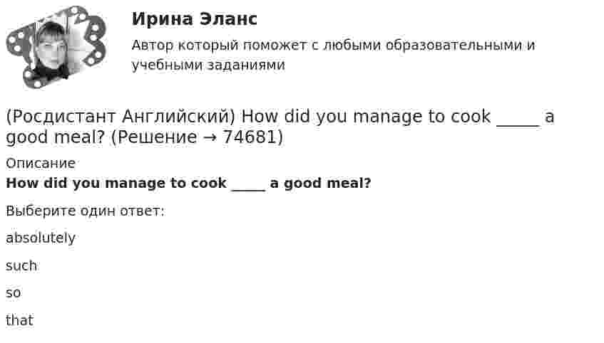      
            Описание
            How did you manage to cook _____ a good meal?Выберите один ответ:absolutelysuchsothat   
            
            
            (Росдистант Английский) He _____ to help me with the decorating.(Росдистант Английский) How did you manage to cook _____ a good meal?(Росдистант Английский) I can't _____ another language.(Росдистант Английский) I don't _____ getting up early.(Росдистант Английский) If an airbag deploys too vigorously, it opens …(Росдистант Английский) If a problem such as traffic jams is chronic, it …(Росдистант Английский) If I _____ enough money, I'd buy a new car.(Росдистант Английский) Have you ever _____ in a jazz band?(Росдистант Английский) Have you got a pen? Yes, I _____.(Росдистант Английский) He didn't _____ glasses.(Росдистант Английский) He has _____ breakfast.(Росдистант Английский) He _____ know how to spell it.(Росдистант Английский) He _____ like his brother.(Росдистант Английский) _____ he play tennis?