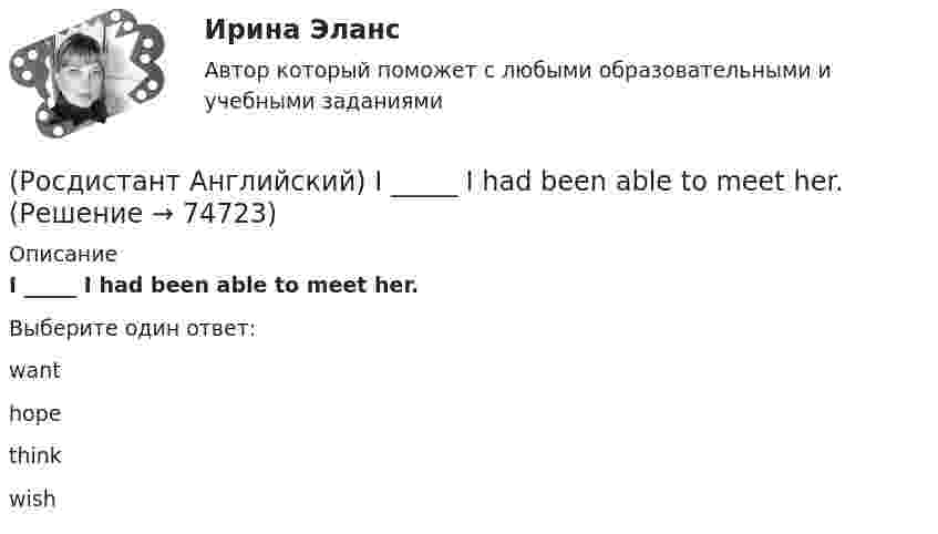     
            Описание
            I _____ I had been able to meet her.Выберите один ответ:wanthopethinkwish   
            
            
            (Росдистант Английский) If we get up in time, _____ the train.(Росдистант Английский) I _____ I had been able to meet her.(Росдистант Английский) I _____ in an armchair at the moment.(Росдистант Английский) I like this song. _____ do I.(Росдистант Английский) I'm _____ when I'm with you.(Росдистант Английский) I'm working _____ to pass my exam.(Росдистант Английский) I'm writing _____ ask you to explain.(Росдистант Английский) He _____ to help me with the decorating.(Росдистант Английский) How did you manage to cook _____ a good meal?(Росдистант Английский) I can't _____ another language.(Росдистант Английский) I don't _____ getting up early.(Росдистант Английский) If an airbag deploys too vigorously, it opens …(Росдистант Английский) If a problem such as traffic jams is chronic, it …(Росдистант Английский) If I _____ enough money, I'd buy a new car.