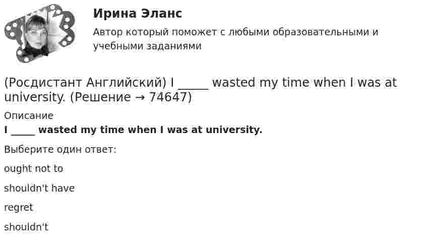     
            Описание
            I _____ wasted my time when I was at university.Выберите один ответ:ought not toshouldn't haveregretshouldn't   
            
            
            (Росдистант Английский) I've never met an actor _____.(Росдистант Английский) I _____ wasted my time when I was at university.(Росдистант Английский) I will do badly in my work, _____ try harder.(Росдистант Английский) Lax laws are …(Росдистант Английский) Match the numbers to the letters.(Росдистант Английский) Match the numbers to the letters. (Росдистант Английский) Monitoring means …(Росдистант Английский) It _____ correctly.(Росдистант Английский) I _____ there for a long time.(Росдистант Английский) I think it      be sunny tomorrow.(Росдистант Английский) It is a busy, _____ city.(Росдистант Английский) It's the _____ interesting of his films.(Росдистант Английский) It was a difficult journey, but I _____ get home.(Росдистант Английский) It was difficult at first, but I soon got _____ it.