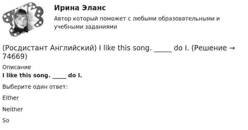      
            Описание
            I like this song. _____ do I.Выберите один ответ:EitherNeitherSo   
            
            
            (Росдистант Английский) I _____ in an armchair at the moment.(Росдистант Английский) I like this song. _____ do I.(Росдистант Английский) I'm _____ when I'm with you.(Росдистант Английский) I'm working _____ to pass my exam.(Росдистант Английский) I'm writing _____ ask you to explain.(Росдистант Английский) I _____ play football at the weekend.(Росдистант Английский) _____ is very good exercise.(Росдистант Английский) I can't _____ another language.(Росдистант Английский) I don't _____ getting up early.(Росдистант Английский) If an airbag deploys too vigorously, it opens …(Росдистант Английский) If a problem such as traffic jams is chronic, it …(Росдистант Английский) If I _____ enough money, I'd buy a new car.(Росдистант Английский) If one country edged out another country, it …(Росдистант Английский) If we get up in time, _____ the train.
